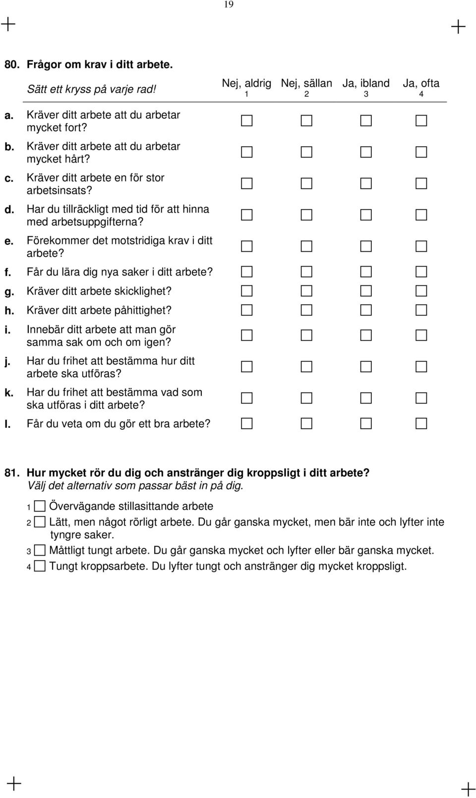 f. Får du lära dig nya saker i ditt arbete? g. Kräver ditt arbete skicklighet? h. Kräver ditt arbete påhittighet? i. Innebär ditt arbete att man gör samma sak om och om igen? j.