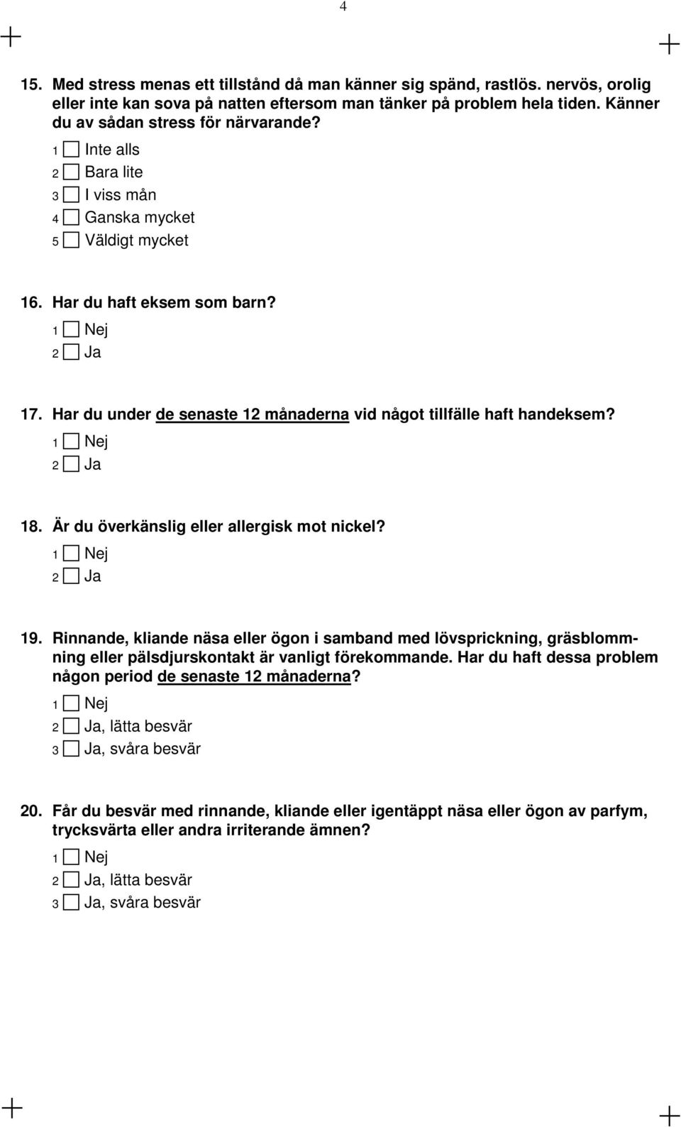 Är du överkänslig eller allergisk mot nickel? 19. Rinnande, kliande näsa eller ögon i samband med lövsprickning, gräsblommning eller pälsdjurskontakt är vanligt förekommande.