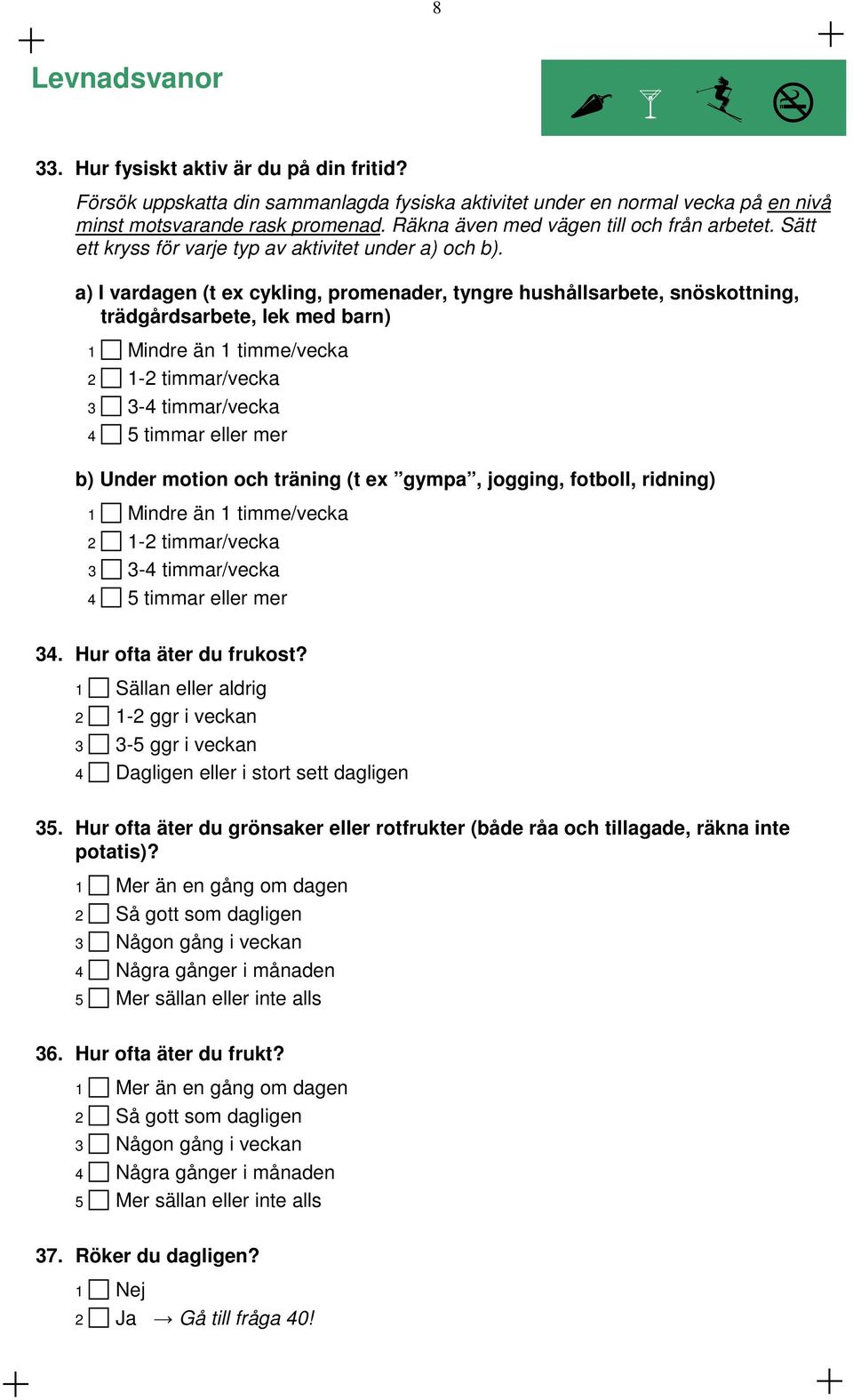 a) I vardagen (t ex cykling, promenader, tyngre hushållsarbete, snöskottning, trädgårdsarbete, lek med barn) 1 Mindre än 1 timme/vecka 2 1-2 timmar/vecka 3 3-4 timmar/vecka 4 5 timmar eller mer b)