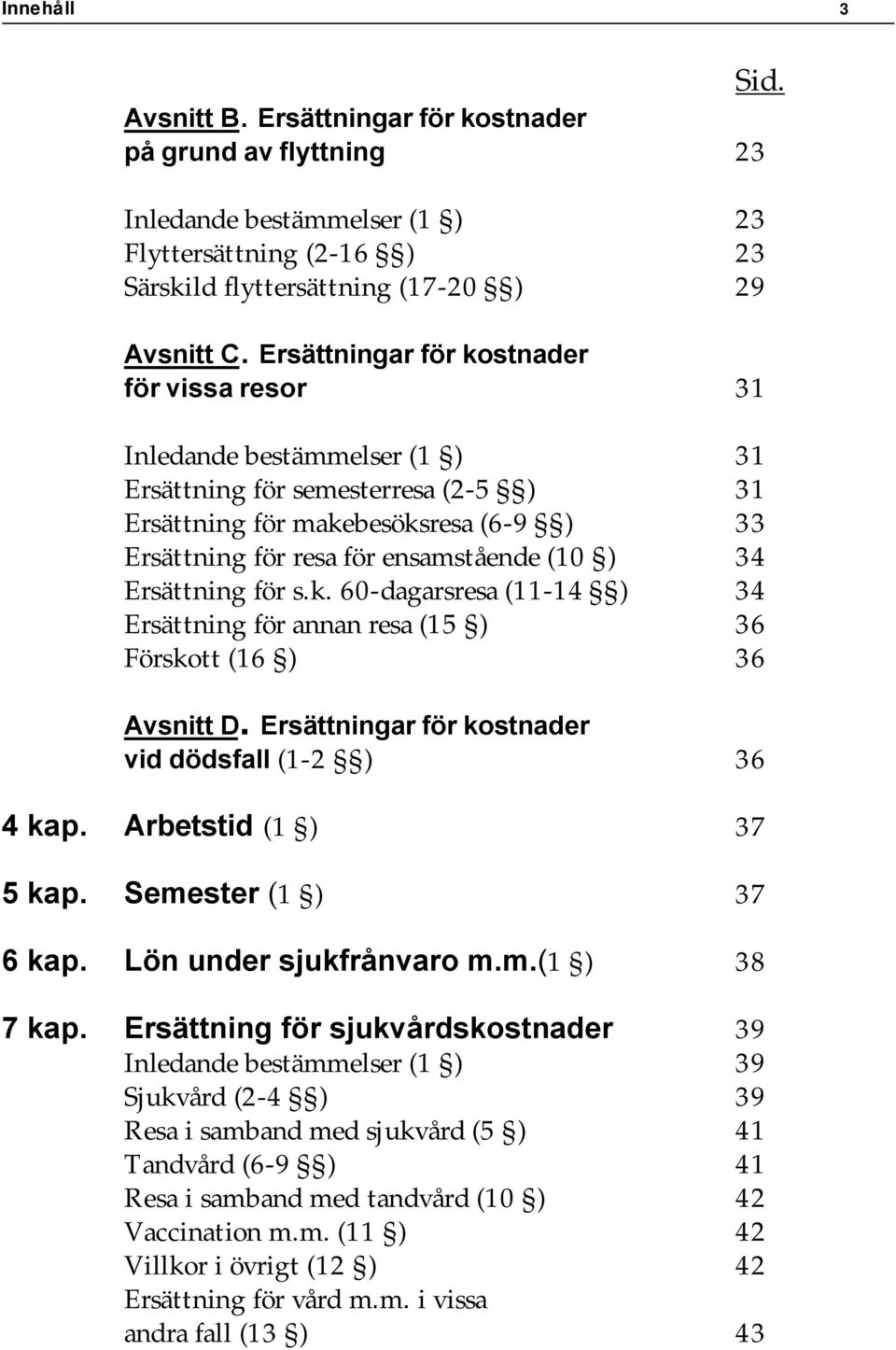 34 Ersättning för s.k. 60-dagarsresa (11-14 ) 34 Ersättning för annan resa (15 ) 36 Förskott (16 ) 36 Avsnitt D. Ersättningar för kostnader vid dödsfall (1-2 ) 36 4 kap. Arbetstid (1 ) 37 5 kap.