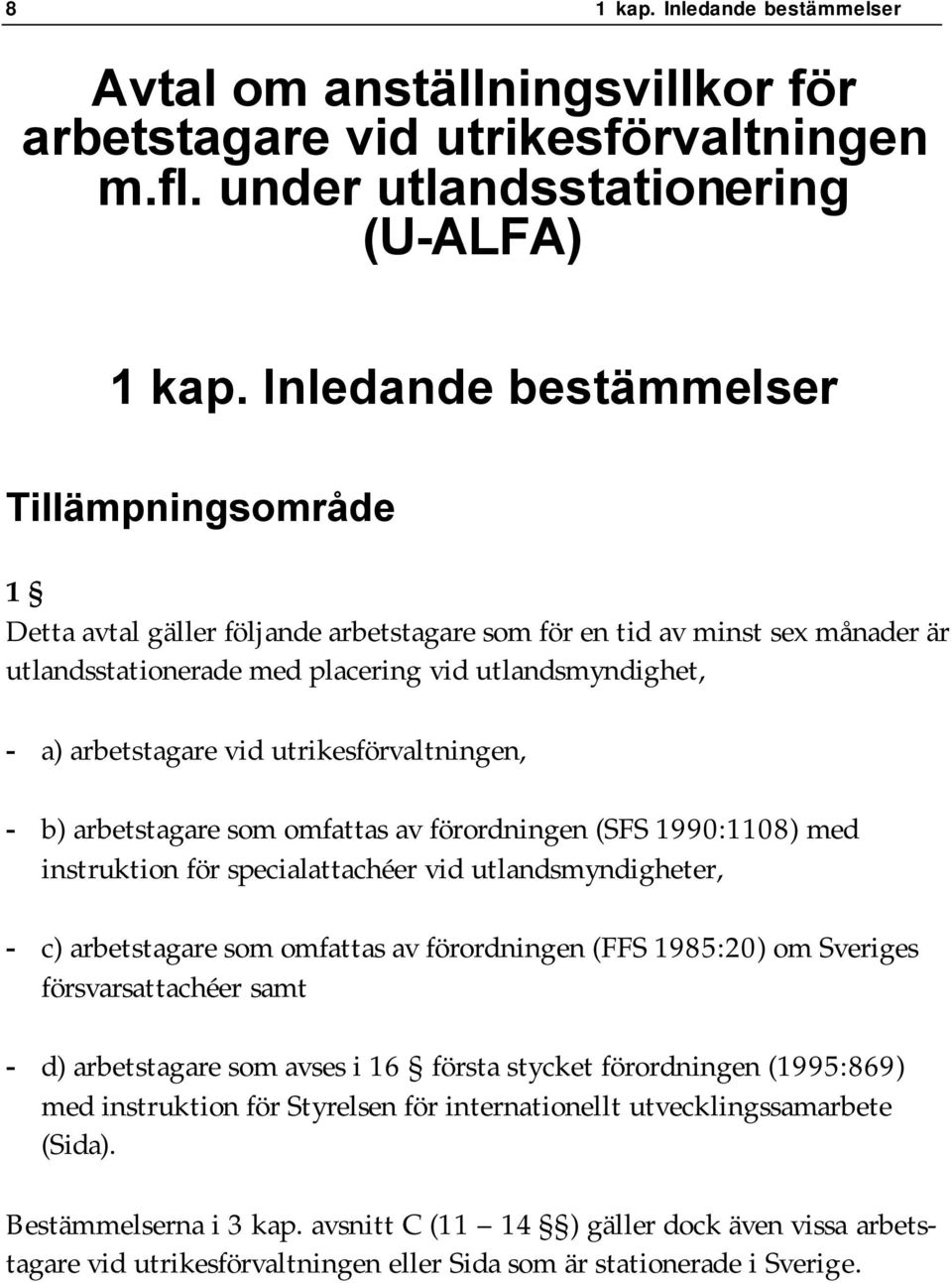 vid utrikesförvaltningen, - b) arbetstagare som omfattas av förordningen (SFS 1990:1108) med instruktion för specialattachéer vid utlandsmyndigheter, - c) arbetstagare som omfattas av förordningen