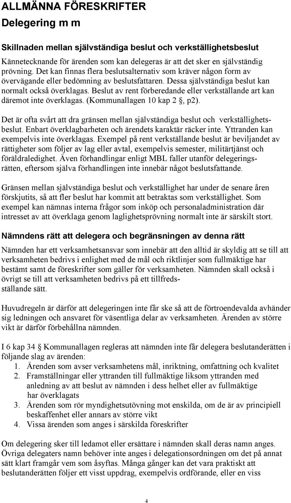 Beslut av rent förberedande eller verkställande art kan däremot inte överklagas. (Kommunallagen 10 kap 2, p2). Det är ofta svårt att dra gränsen mellan självständiga beslut och verkställighetsbeslut.