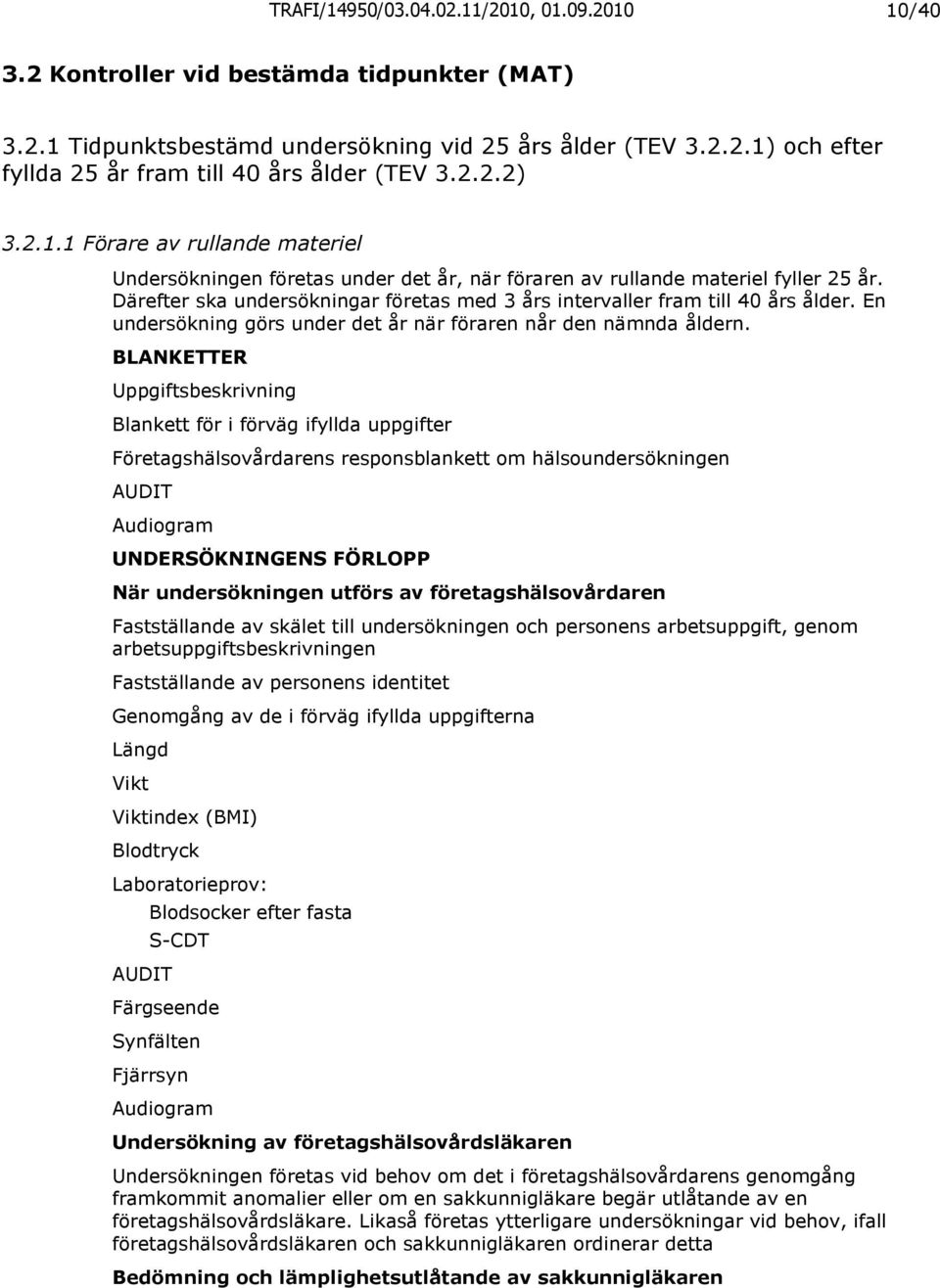 Därefter ska undersökningar företas med 3 års intervaller fram till 40 års ålder. En undersökning görs under det år när föraren når den nämnda åldern.