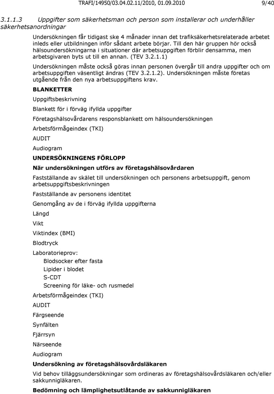 /2010, 01.09.2010 9/40 3.1.1.3 Uppgifter som säkerhetsman och person som installerar och underhåller säkerhetsanordningar Undersökningen får tidigast ske 4 månader innan det trafiksäkerhetsrelaterade