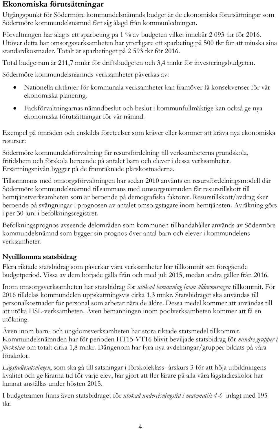 Utöver detta har omsorgsverksamheten har ytterligare ett sparbeting på 500 tkr för att minska sina standardkostnader. Totalt är sparbetinget på 2 593 tkr för 2016.