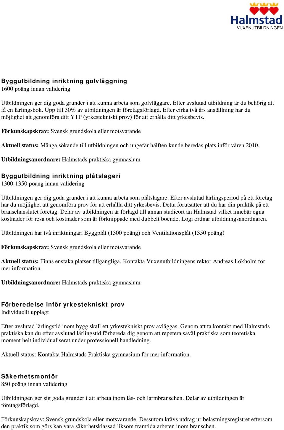 Aktuell status: Många sökande till utbildningen och ungefär hälften kunde beredas plats inför våren 2010.