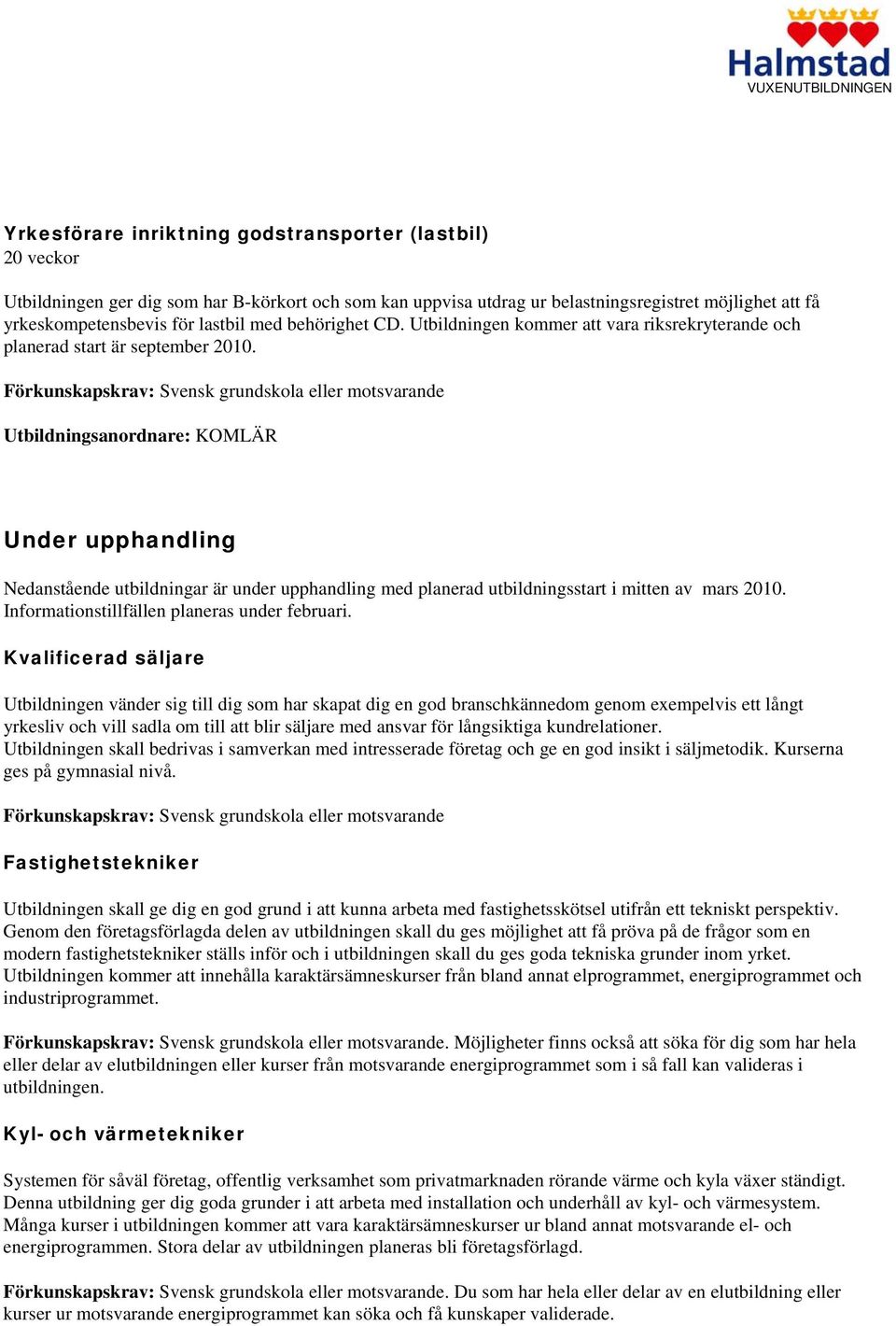 Utbildningsanordnare: KOMLÄR Under upphandling Nedanstående utbildningar är under upphandling med planerad utbildningsstart i mitten av mars 2010. Informationstillfällen planeras under februari.