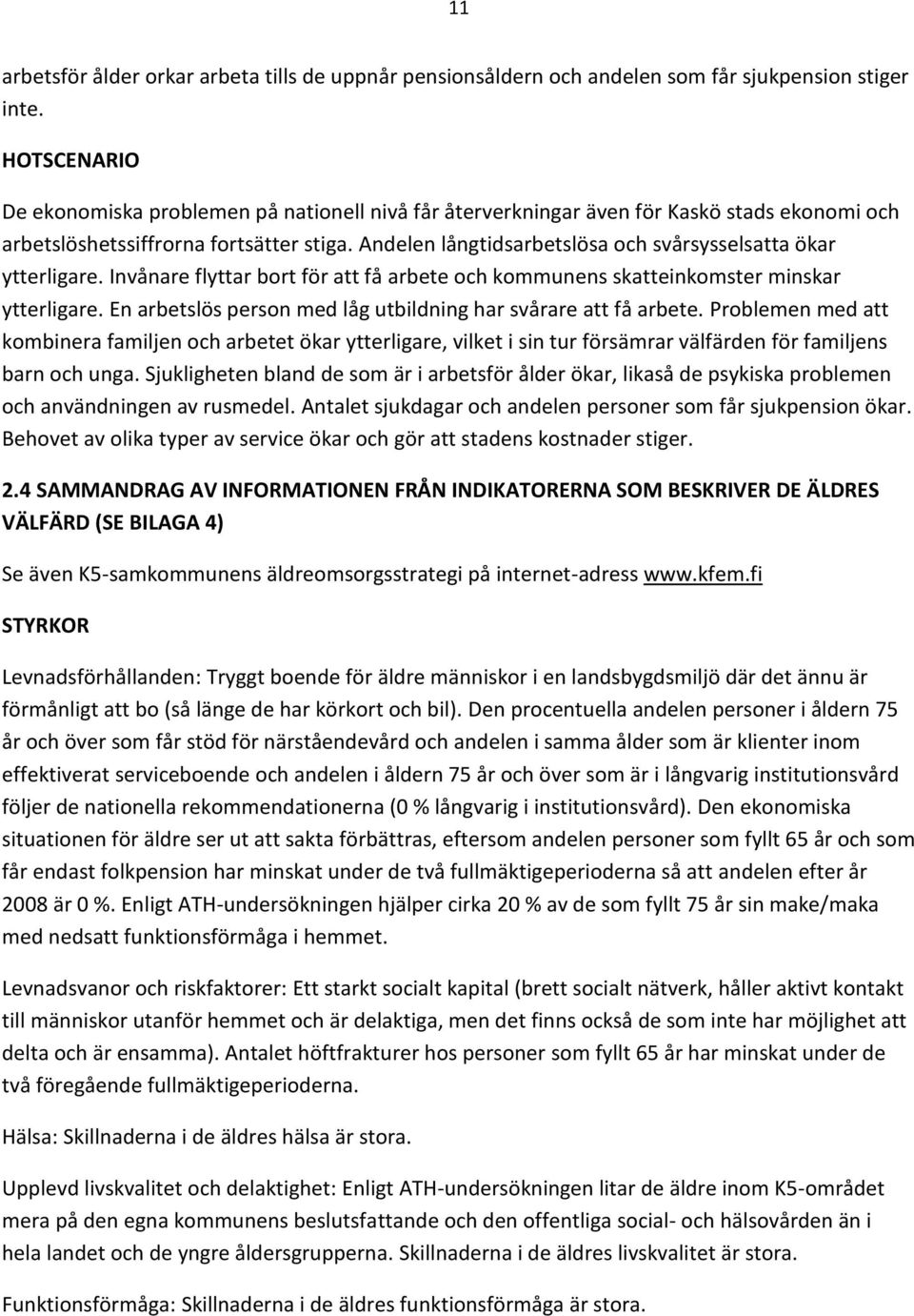 Andelen långtidsarbetslösa och svårsysselsatta ökar ytterligare. Invånare flyttar bort för att få arbete och kommunens skatteinkomster minskar ytterligare.