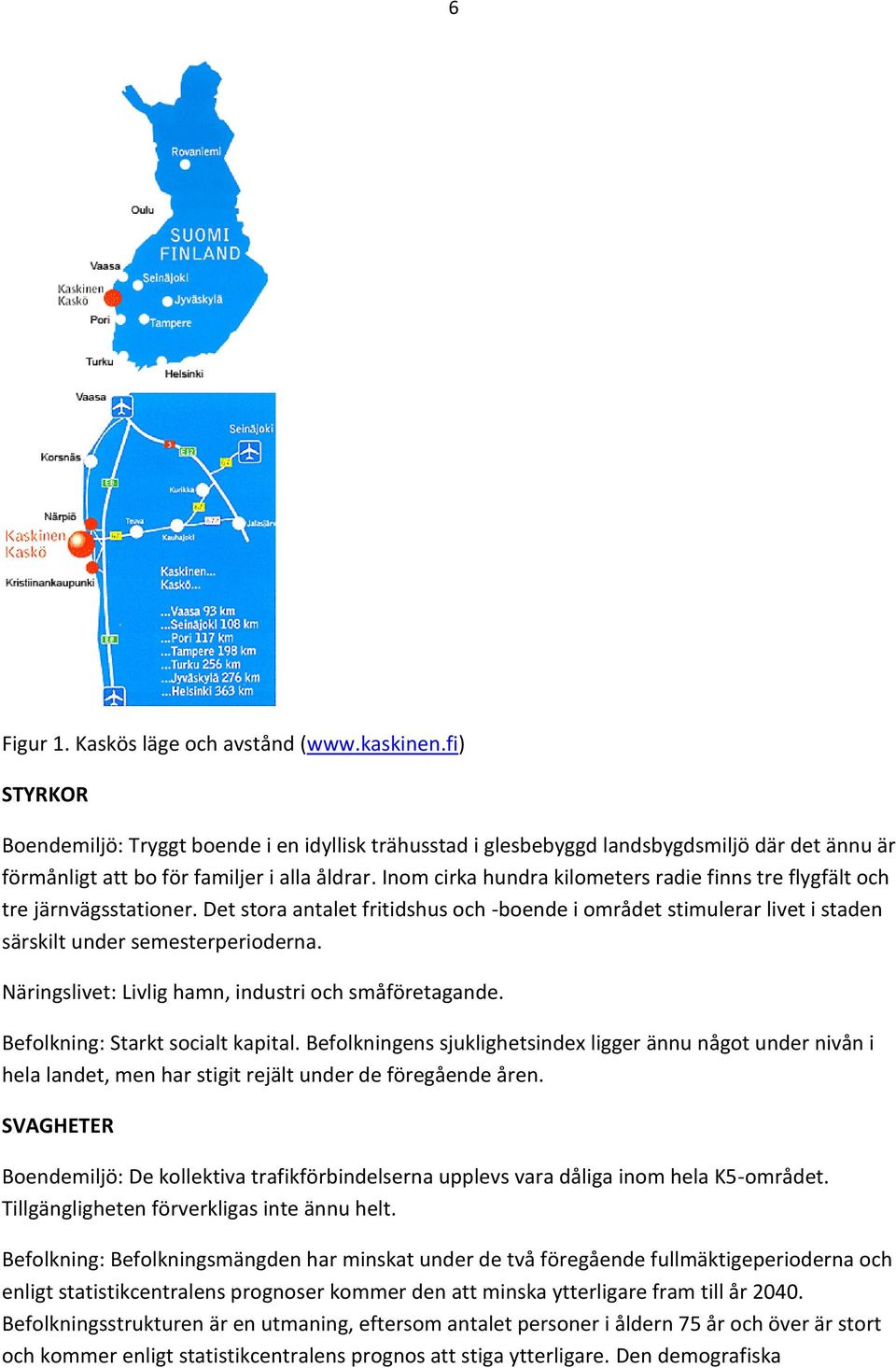 Inom cirka hundra kilometers radie finns tre flygfält och tre järnvägsstationer. Det stora antalet fritidshus och -boende i området stimulerar livet i staden särskilt under semesterperioderna.