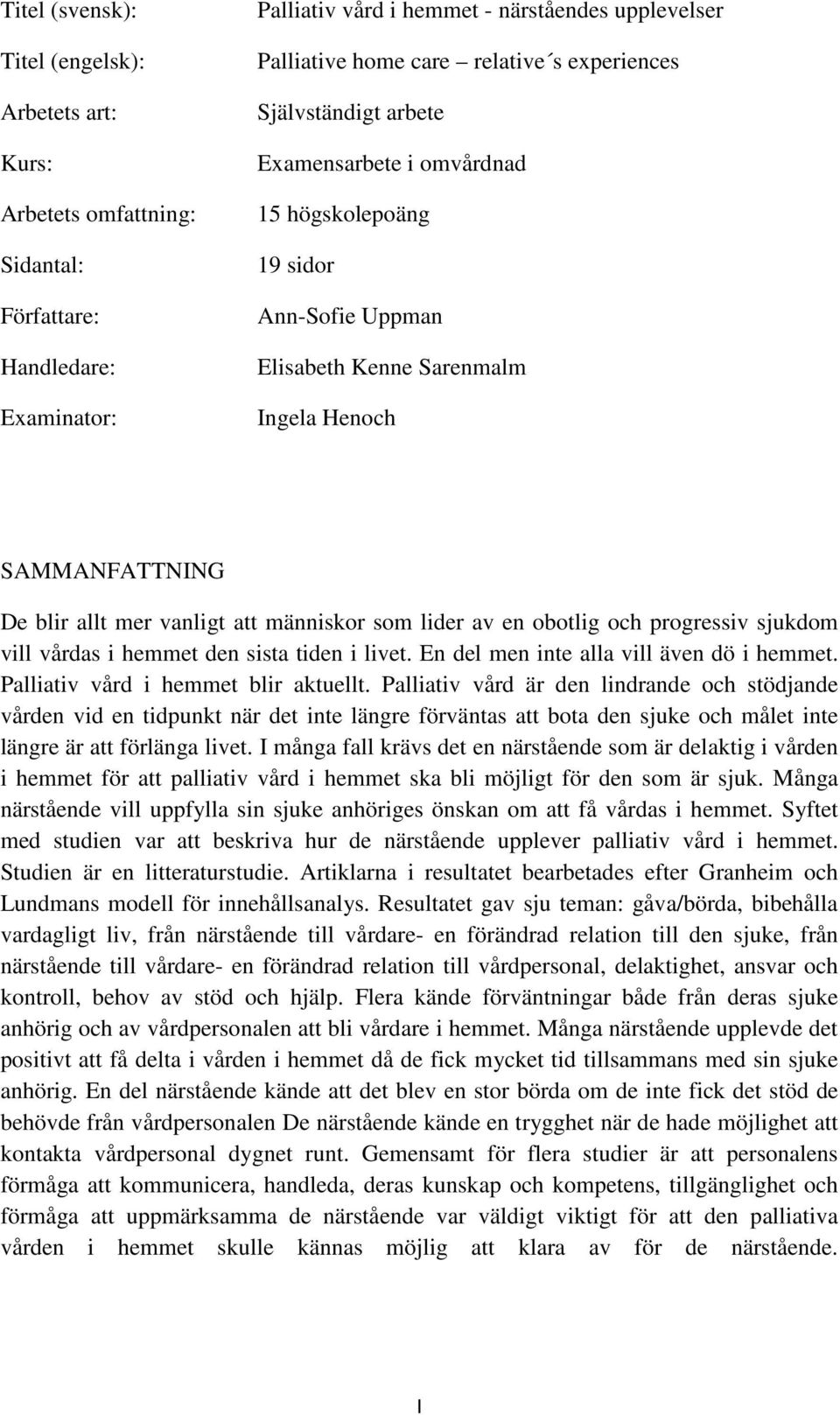 som lider av en obotlig och progressiv sjukdom vill vårdas i hemmet den sista tiden i livet. En del men inte alla vill även dö i hemmet. Palliativ vård i hemmet blir aktuellt.