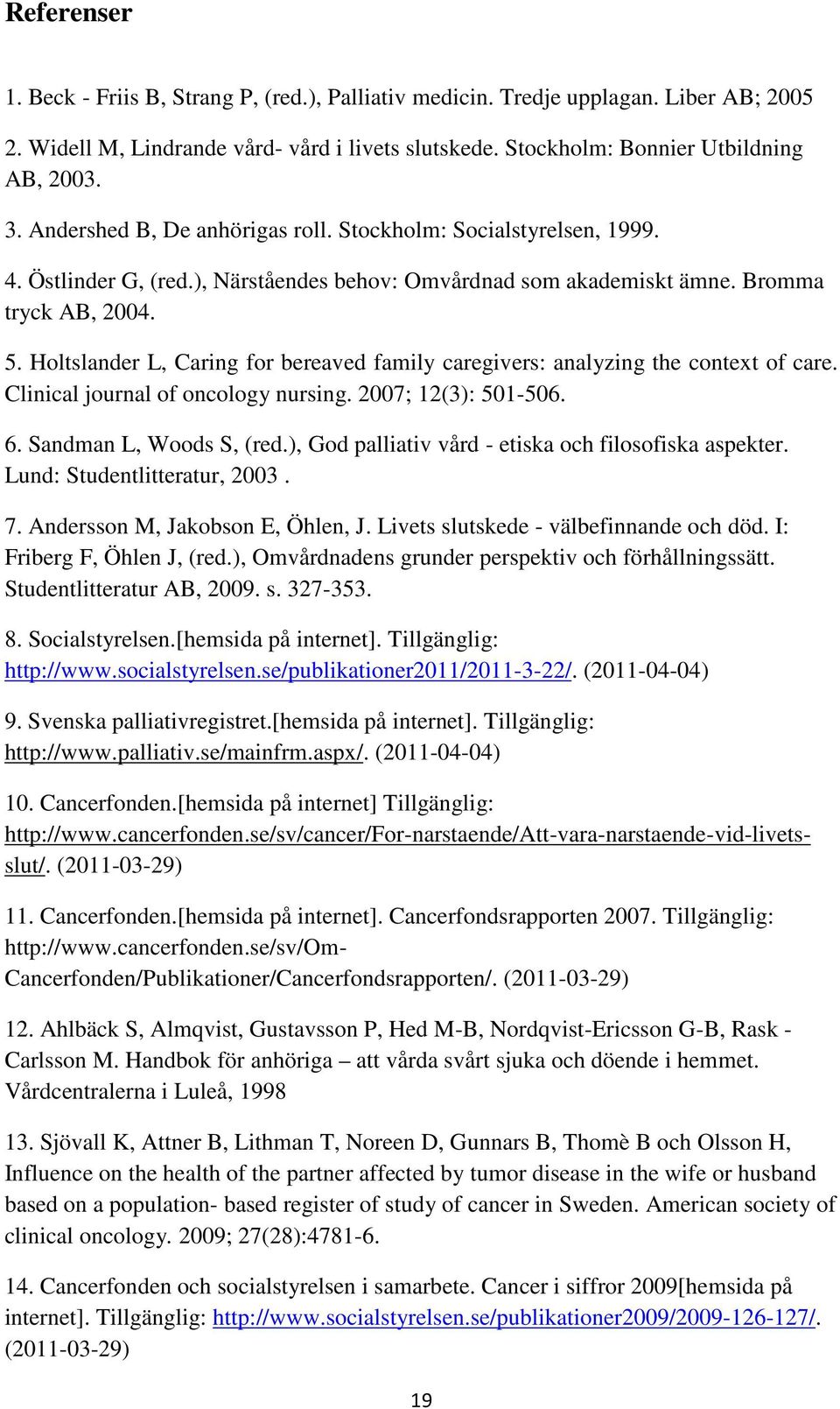 Holtslander L, Caring for bereaved family caregivers: analyzing the context of care. Clinical journal of oncology nursing. 2007; 12(3): 501-506. 6. Sandman L, Woods S, (red.