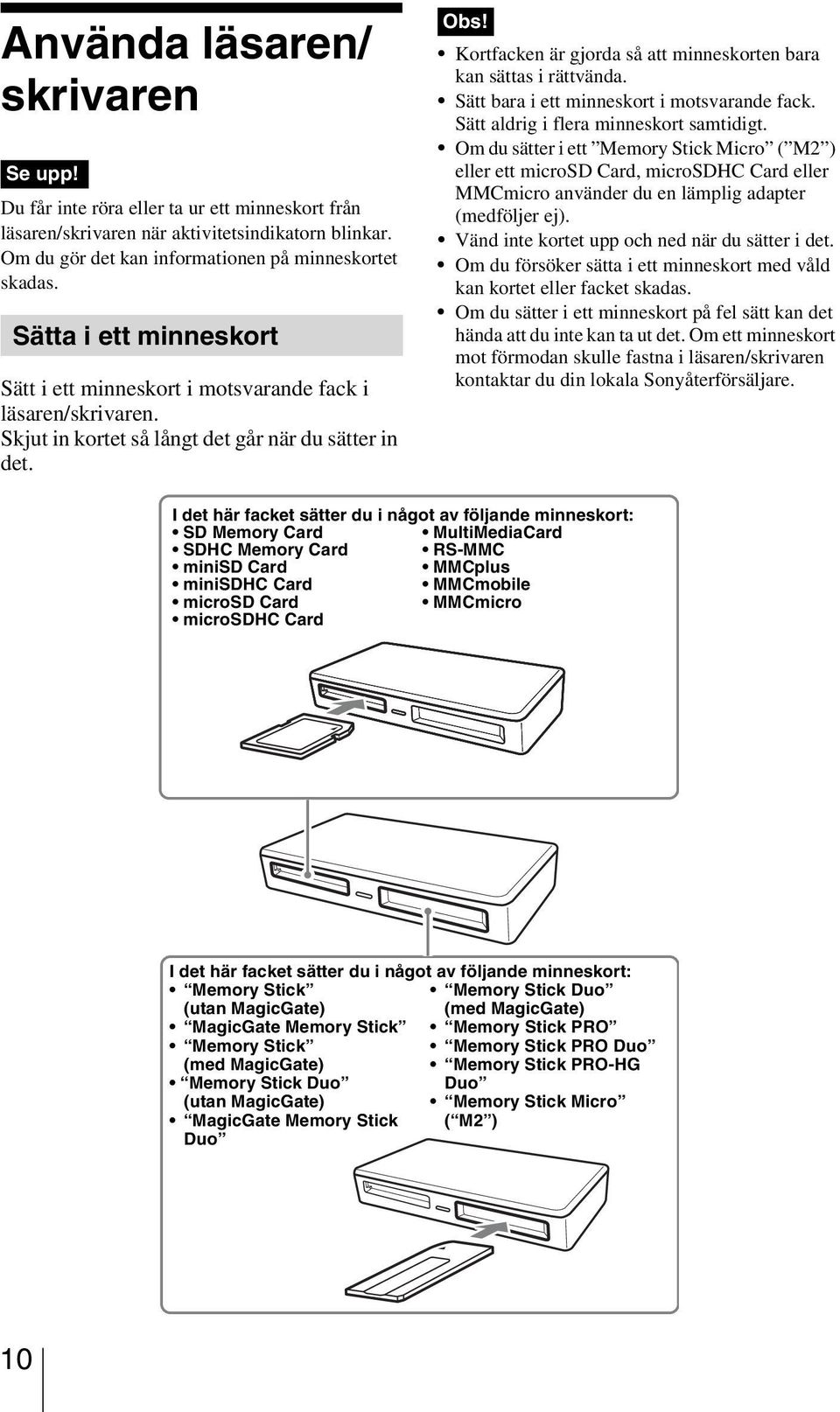 Kortfacken är gjorda så att minneskorten bara kan sättas i rättvända. Sätt bara i ett minneskort i motsvarande fack. Sätt aldrig i flera minneskort samtidigt.