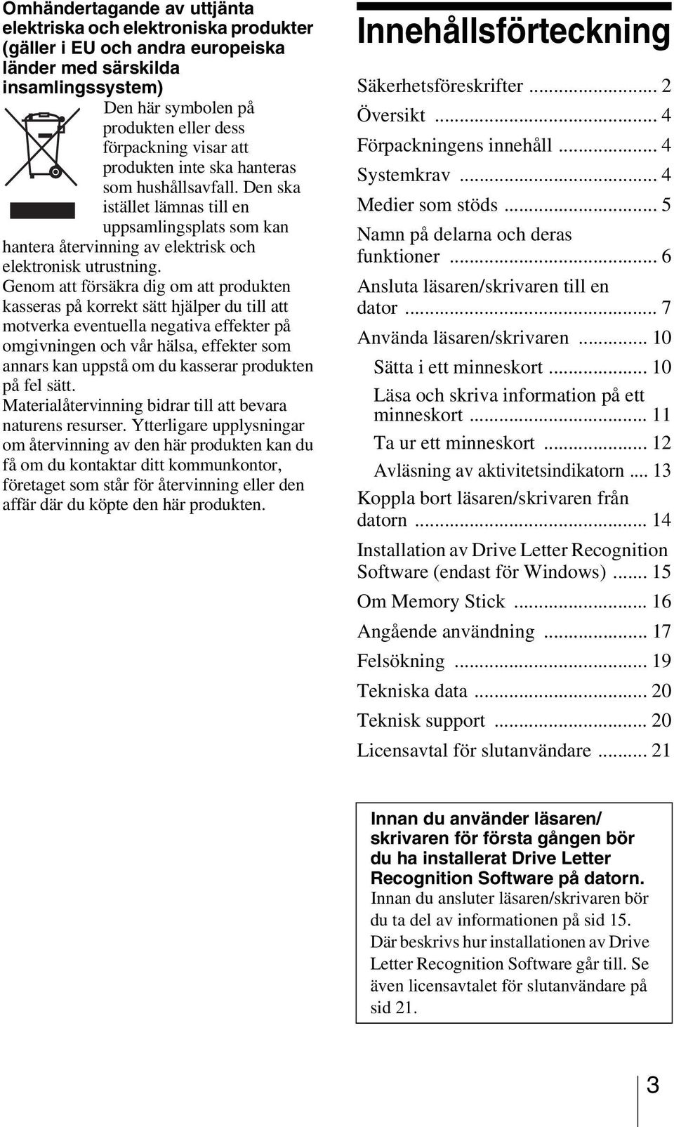 Genom att försäkra dig om att produkten kasseras på korrekt sätt hjälper du till att motverka eventuella negativa effekter på omgivningen och vår hälsa, effekter som annars kan uppstå om du kasserar