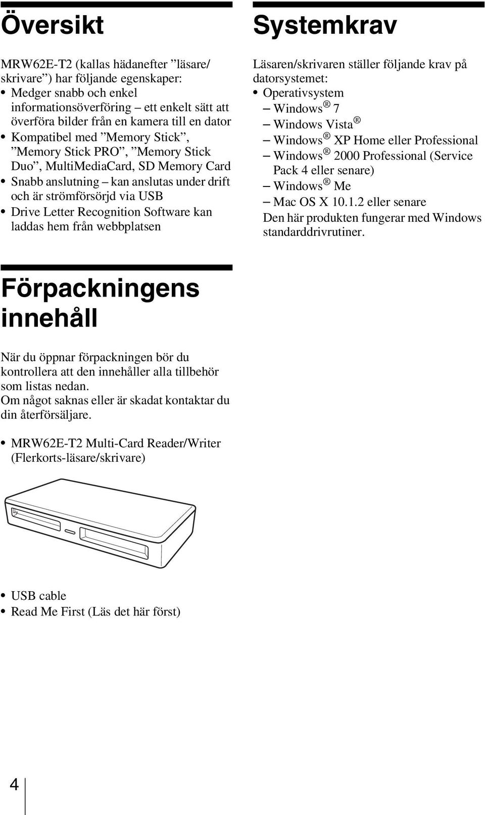 Software kan laddas hem från webbplatsen Systemkrav Läsaren/skrivaren ställer följande krav på datorsystemet: Operativsystem Windows 7 Windows Vista Windows XP Home eller Professional Windows 2000