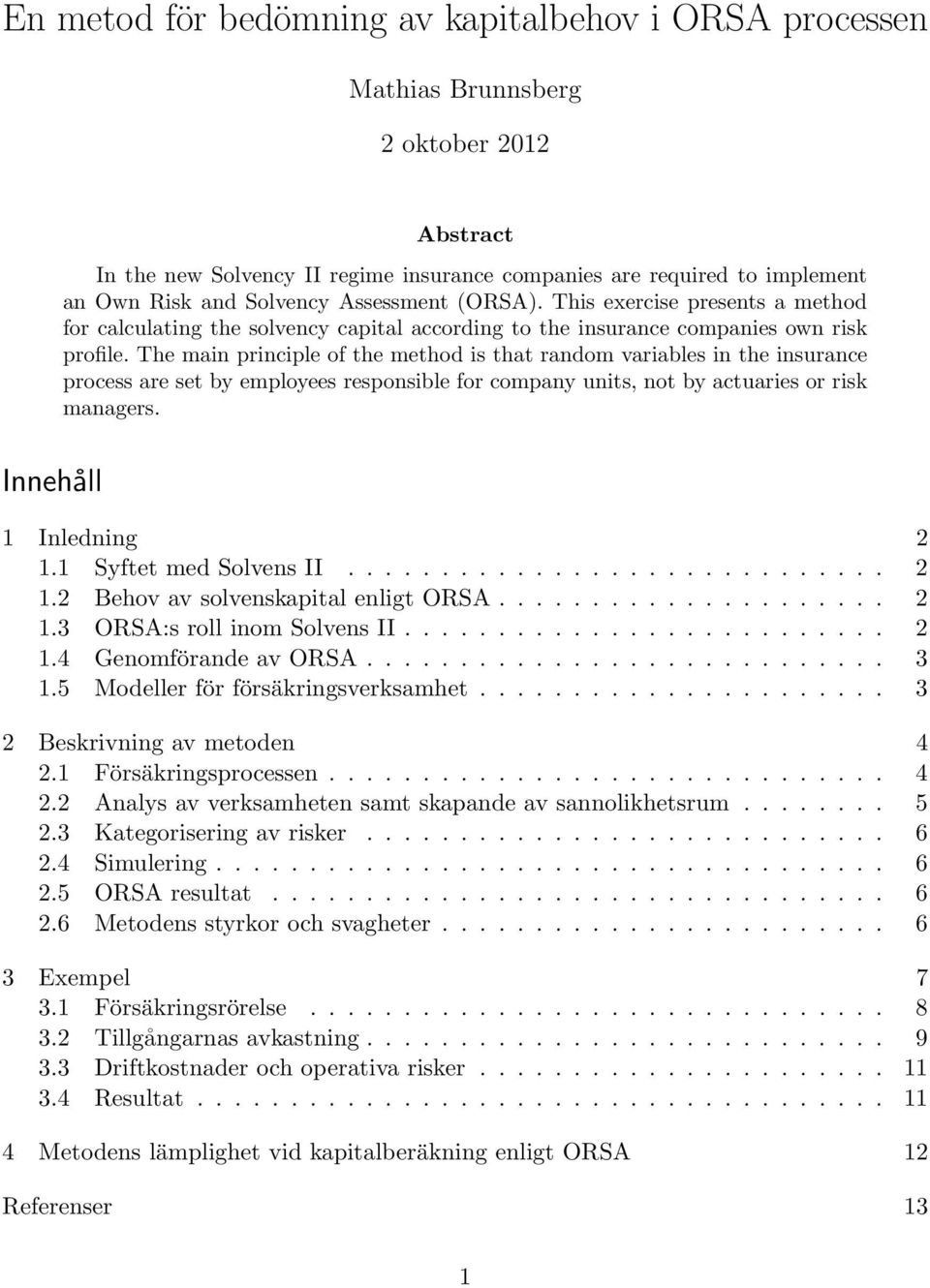 The main principle of the method is that random variables in the insurance process are set by employees responsible for company units, not by actuaries or risk managers. Innehåll 1 Inledning 2 1.