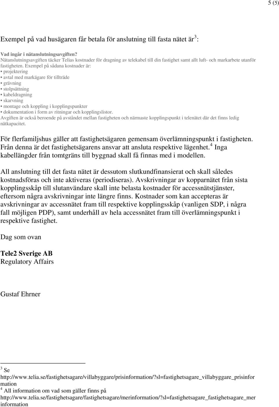 Exempel på sådana kostnader är: projektering avtal med markägare för tillträde grävning stolpsättning kabeldragning skarvning montage och koppling i kopplingspunkter dokumentation i form av ritningar