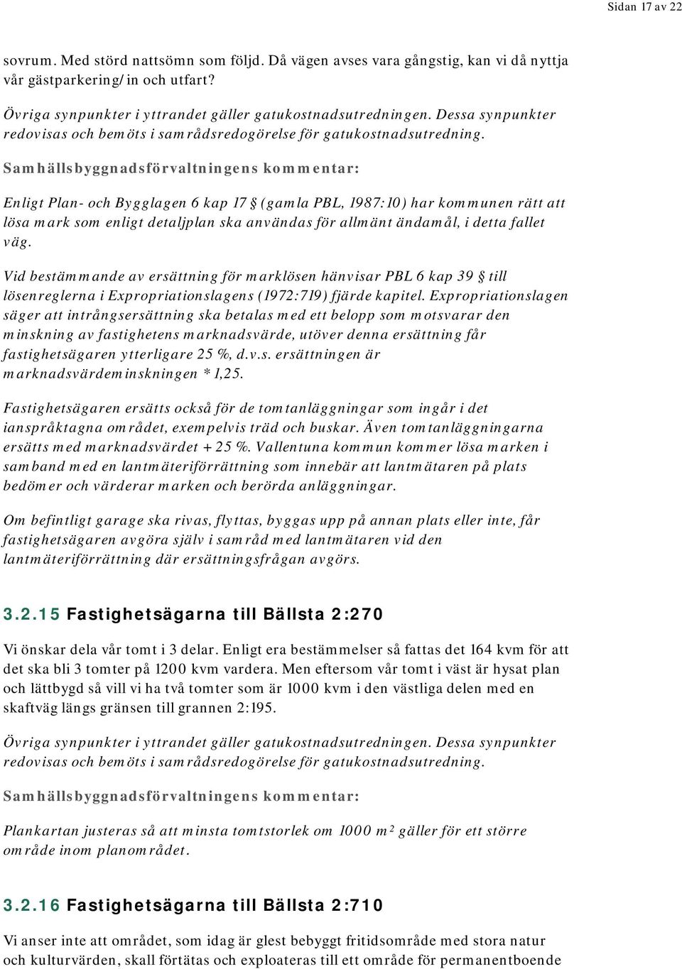 Enligt Plan- och Bygglagen 6 kap 17 (gamla PBL, 1987:10) har kommunen rätt att lösa mark som enligt detaljplan ska användas för allmänt ändamål, i detta fallet väg.