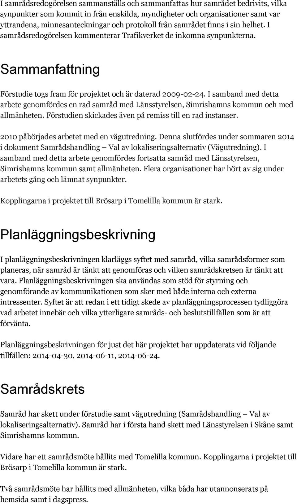 I samband med detta arbete genomfördes en rad samråd med Länsstyrelsen, Simrishamns kommun och med allmänheten. Förstudien skickades även på remiss till en rad instanser.