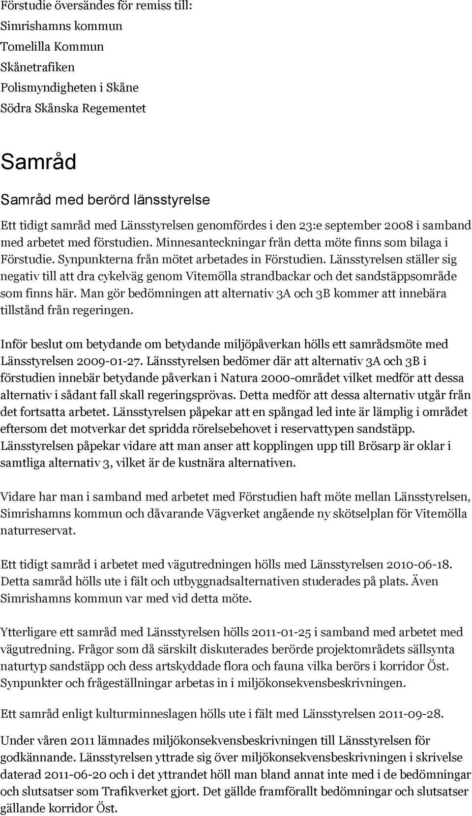 Synpunkterna från mötet arbetades in Förstudien. Länsstyrelsen ställer sig negativ till att dra cykelväg genom Vitemölla strandbackar och det sandstäppsområde som finns här.