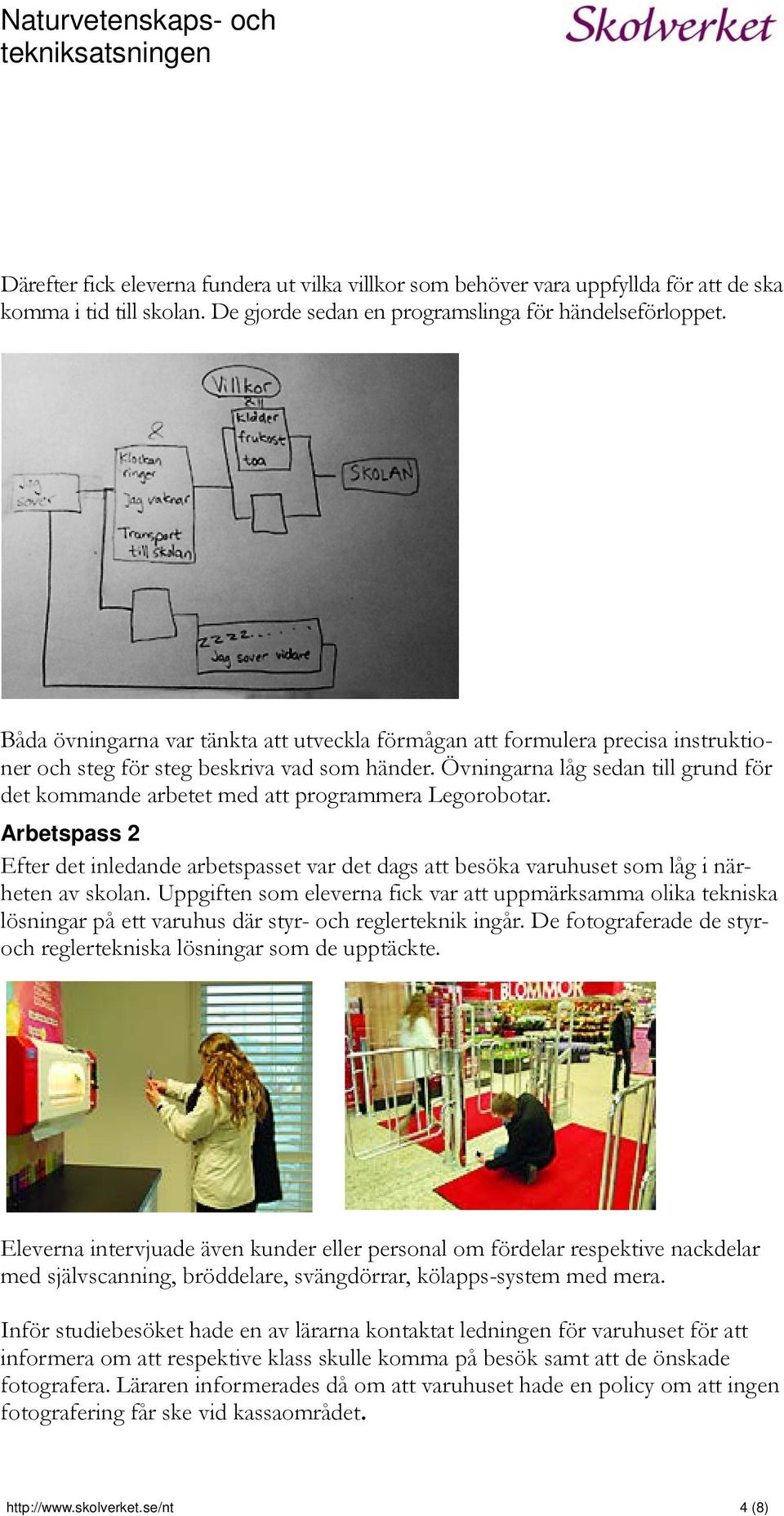 Övningarna låg sedan till grund för det kommande arbetet med att programmera Legorobotar. Arbetspass 2 Efter det inledande arbetspasset var det dags att besöka varuhuset som låg i närheten av skolan.