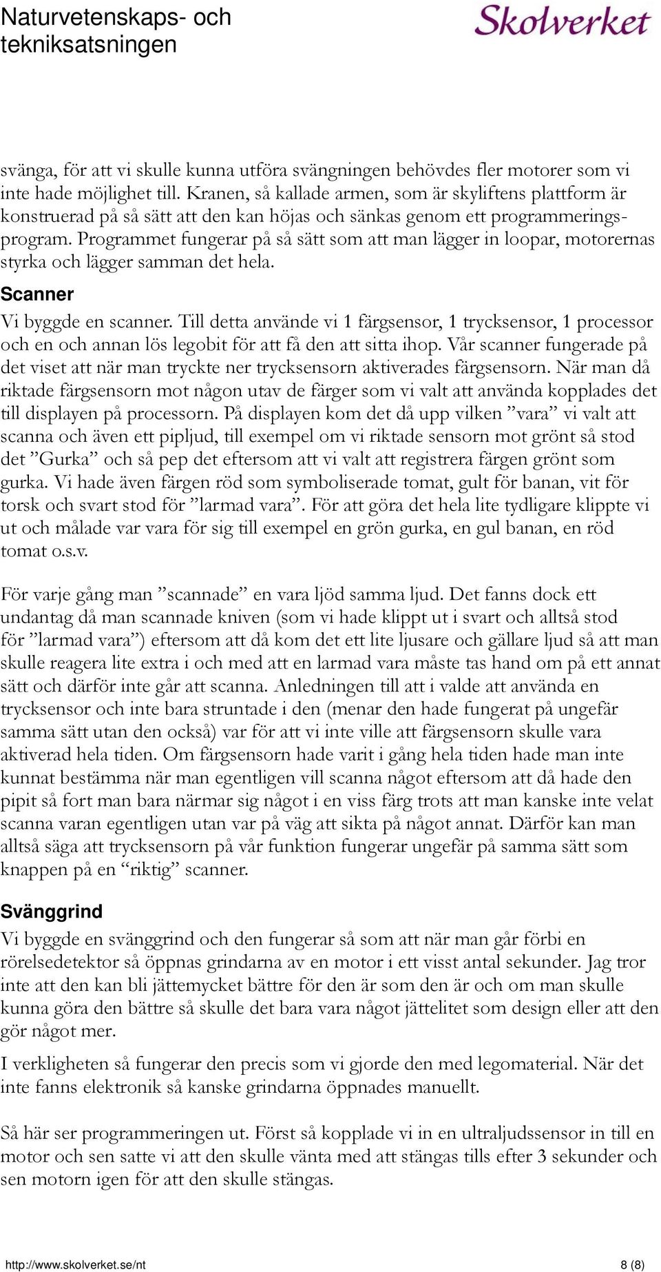 Programmet fungerar på så sätt som att man lägger in loopar, motorernas styrka och lägger samman det hela. Scanner Vi byggde en scanner.