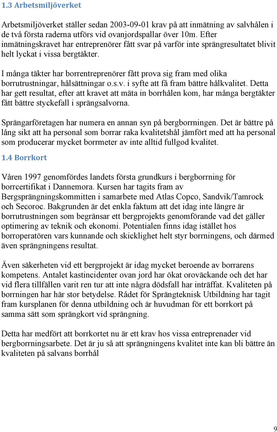 I många täkter har borrentreprenörer fått prova sig fram med olika borrutrustningar, hålsättningar o.s.v. i syfte att få fram bättre hålkvalitet.