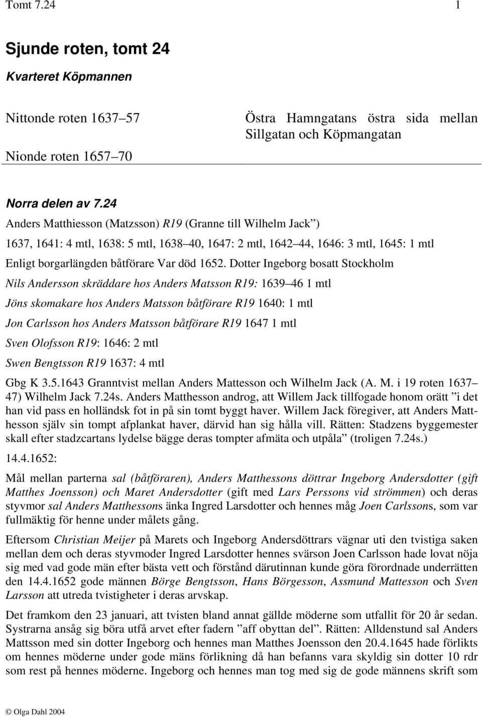 Dotter Ingeborg bosatt Stockholm Nils Andersson skräddare hos Anders Matsson R19: 1639 46 1 mtl Jöns skomakare hos Anders Matsson båtförare R19 1640: 1 mtl Jon Carlsson hos Anders Matsson båtförare