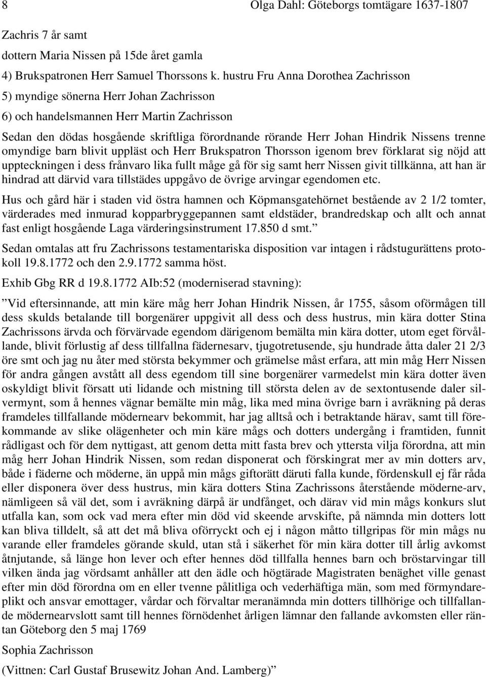 Nissens trenne omyndige barn blivit uppläst och Herr Brukspatron Thorsson igenom brev förklarat sig nöjd att uppteckningen i dess frånvaro lika fullt måge gå för sig samt herr Nissen givit tillkänna,