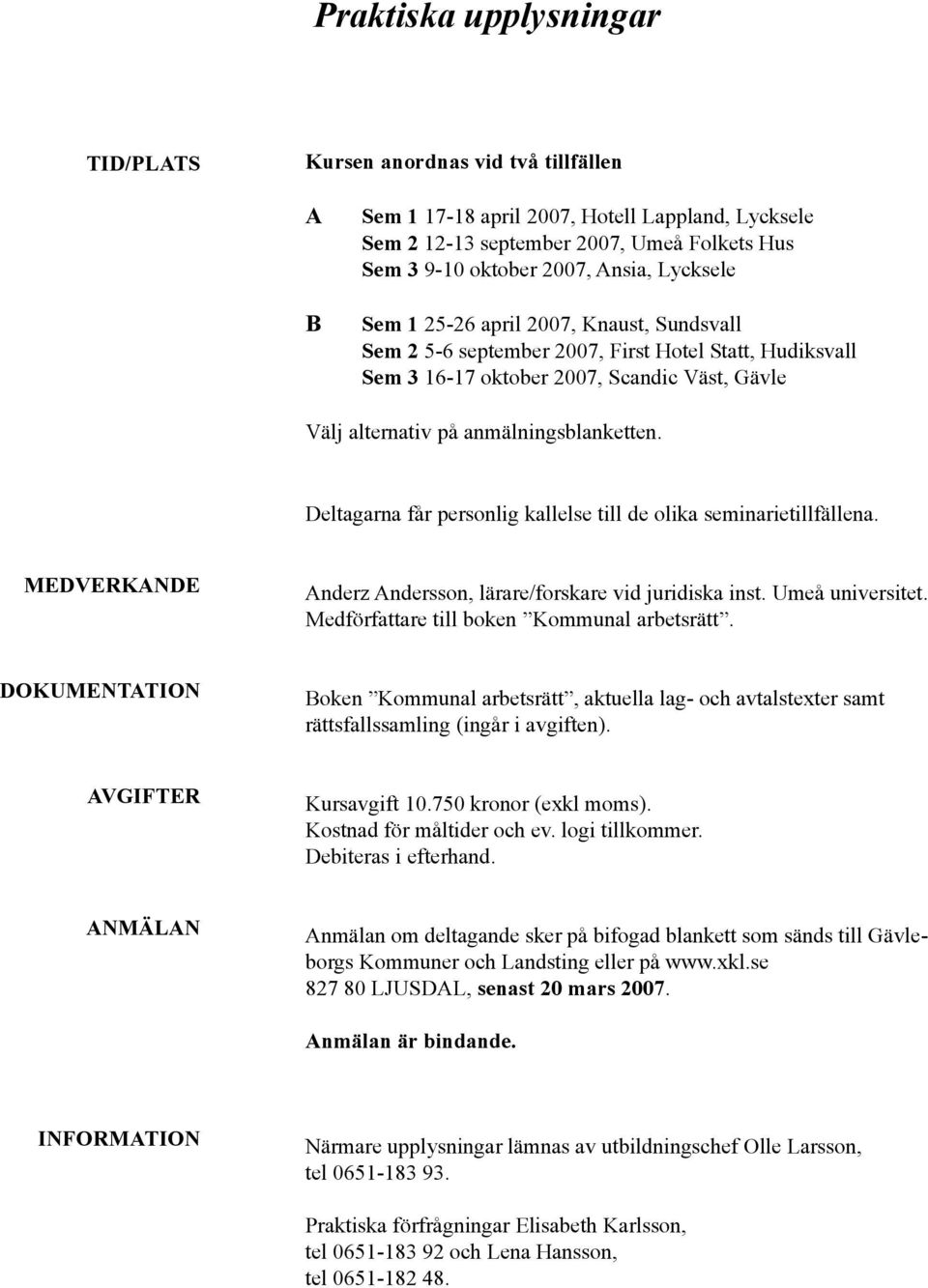 Deltagarna får personlig kallelse till de olika seminarietillfällena. MEDVERKANDE Anderz Andersson, lärare/forskare vid juridiska inst. Umeå universitet. Medförfattare till boken Kommunal arbetsrätt.