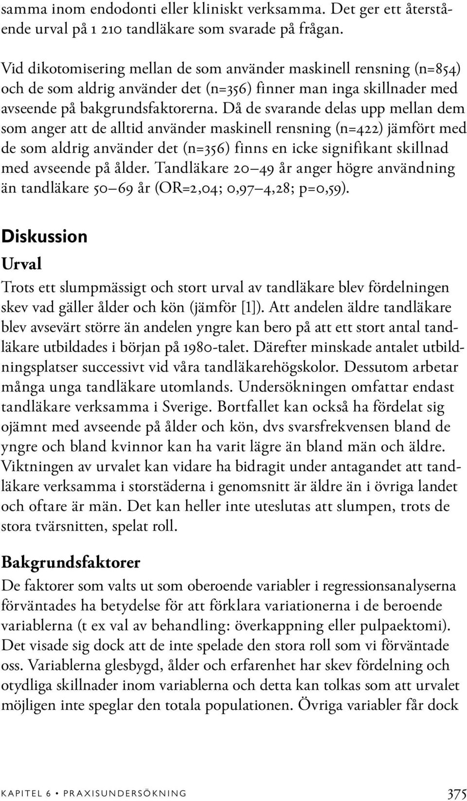 Då de svarande delas upp mellan dem som anger att de alltid använder maskinell rensning (n=422) jämfört med de som aldrig använder det (n=356) finns en icke signifikant skillnad med avseende på ålder.