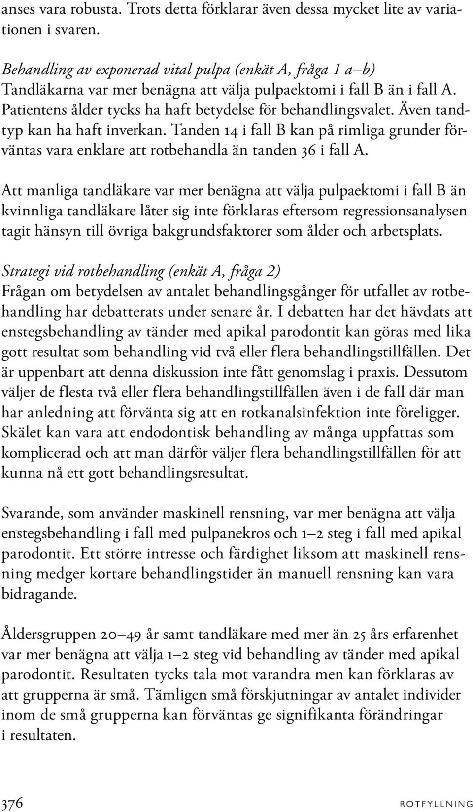 Även tandtyp kan ha haft inverkan. Tanden 14 i fall B kan på rimliga grunder förväntas vara enklare att rotbehandla än tanden 36 i fall A.