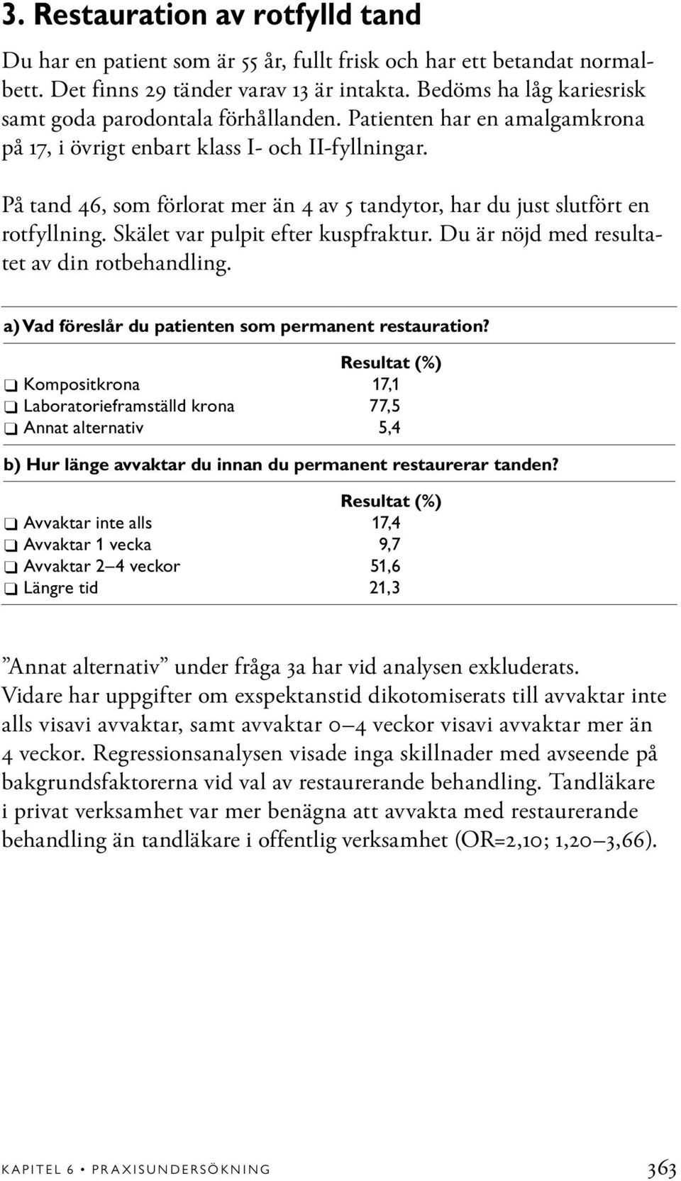 På tand 46, som förlorat mer än 4 av 5 tandytor, har du just slutfört en rotfyllning. Skälet var pulpit efter kuspfraktur. Du är nöjd med resultatet av din rotbehandling.