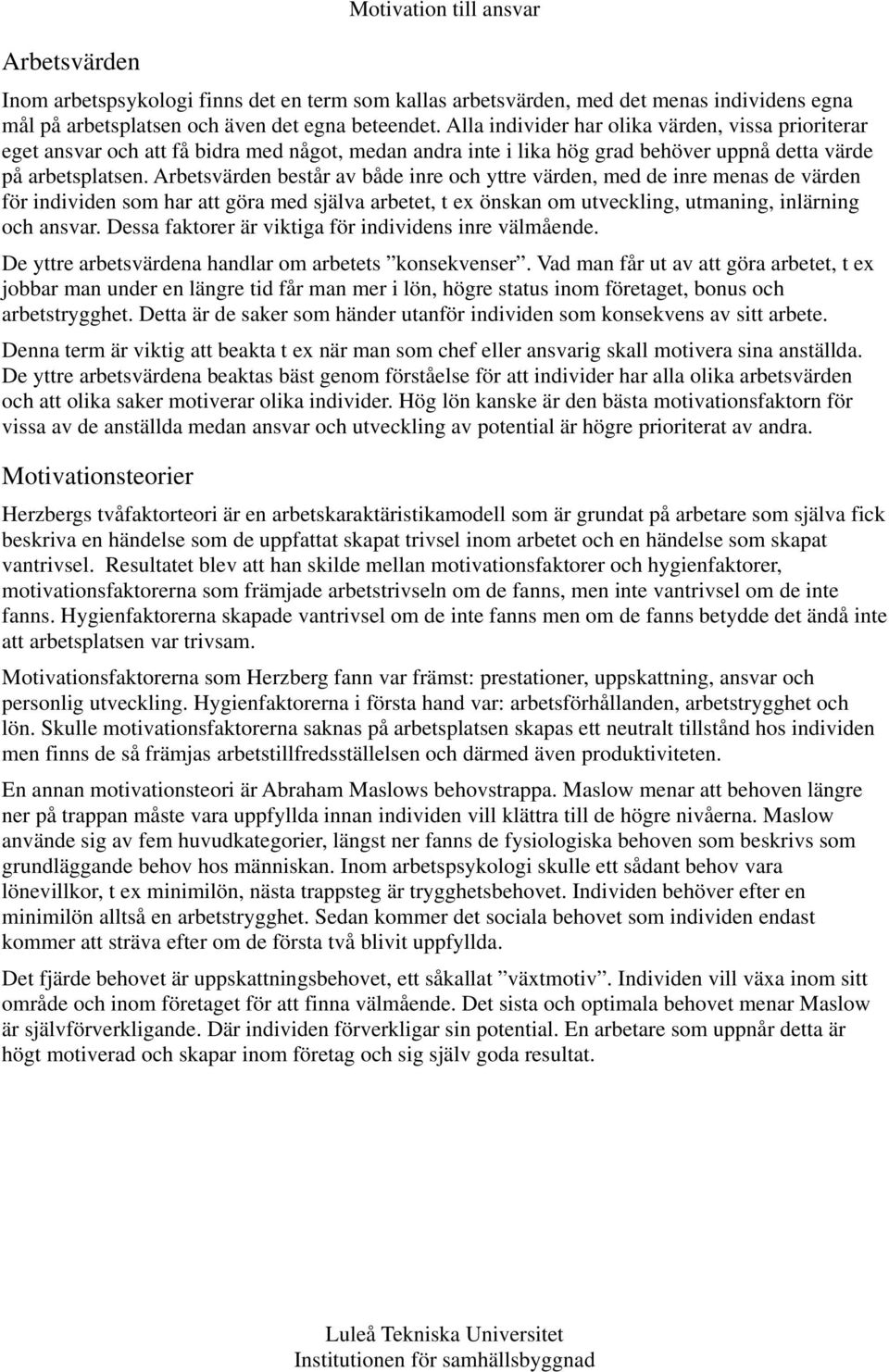 Arbetsvärden består av både inre och yttre värden, med de inre menas de värden för individen som har att göra med själva arbetet, t ex önskan om utveckling, utmaning, inlärning och ansvar.