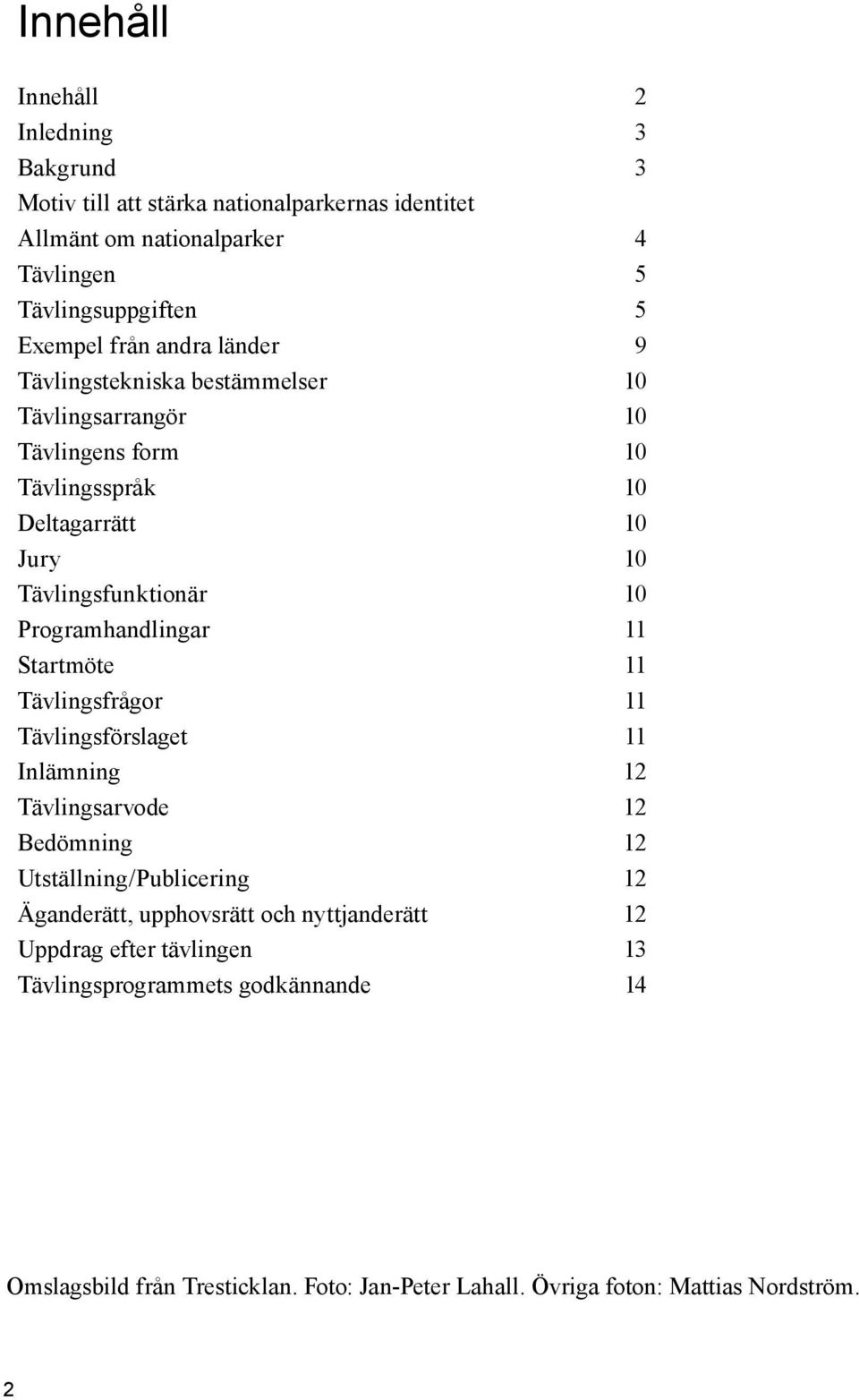 Programhandlingar 11 Startmöte 11 Tävlingsfrågor 11 Tävlingsförslaget 11 Inlämning 12 Tävlingsarvode 12 Bedömning 12 Utställning/Publicering 12 Äganderätt,