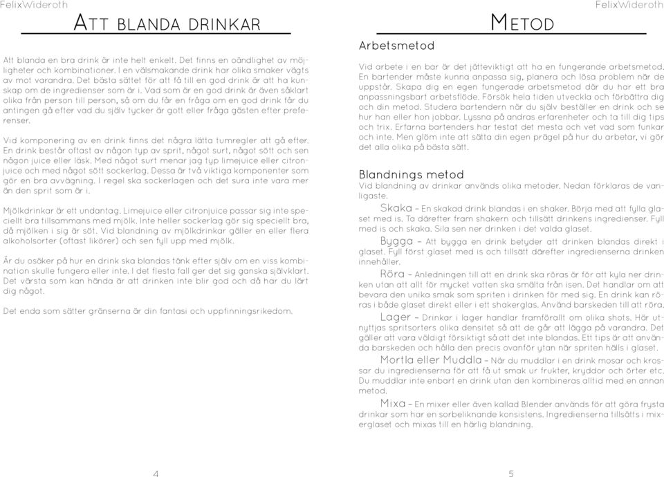 Vad som är en god drink är även såklart olika från person till person, så om du får en fråga om en god drink får du antingen gå efter vad du själv tycker är gott eller fråga gästen efter preferenser.