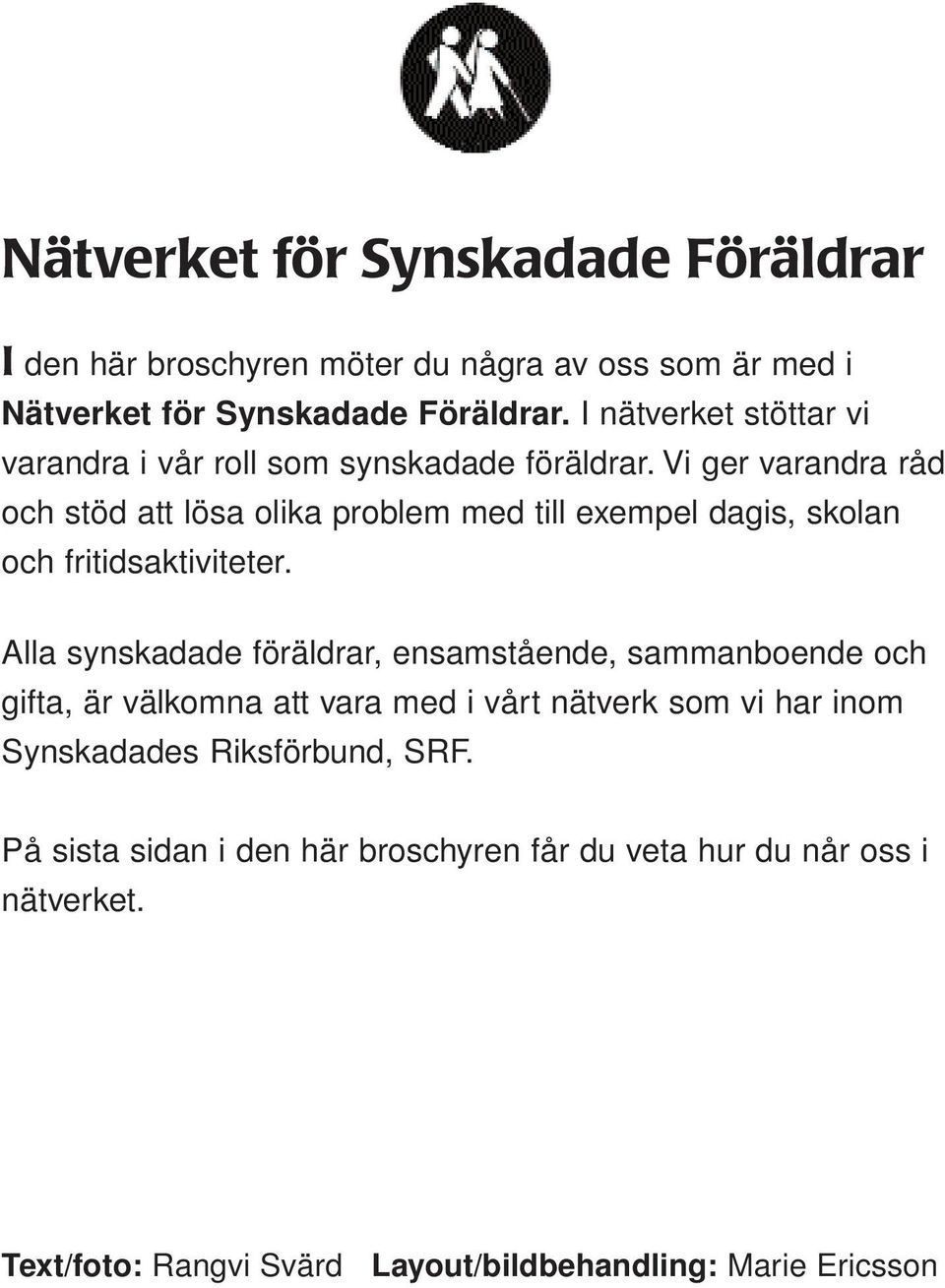 Vi ger varandra råd och stöd att lösa olika problem med till exempel dagis, skolan och fritidsaktiviteter.