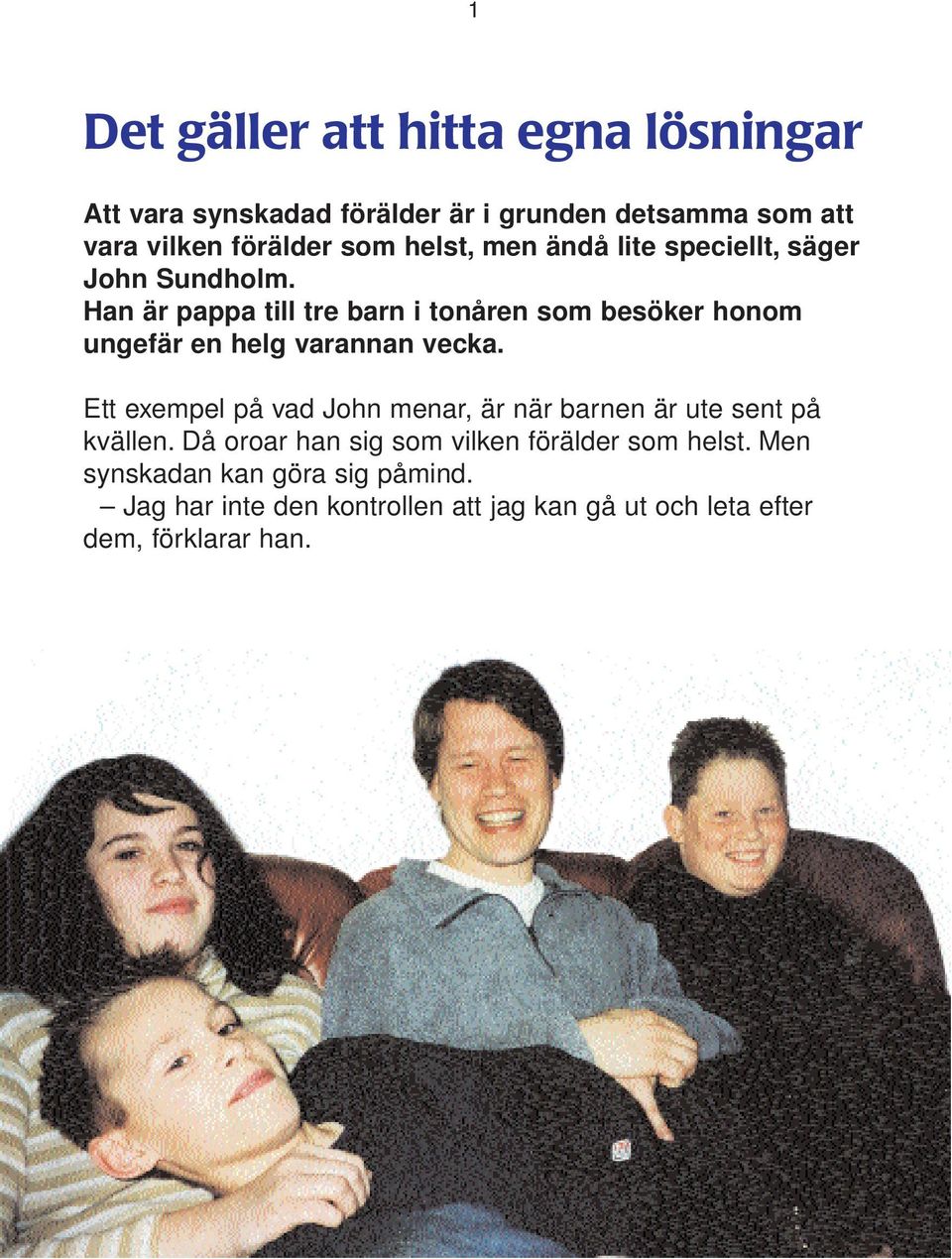 Han är pappa till tre barn i tonåren som besöker honom ungefär en helg varannan vecka.