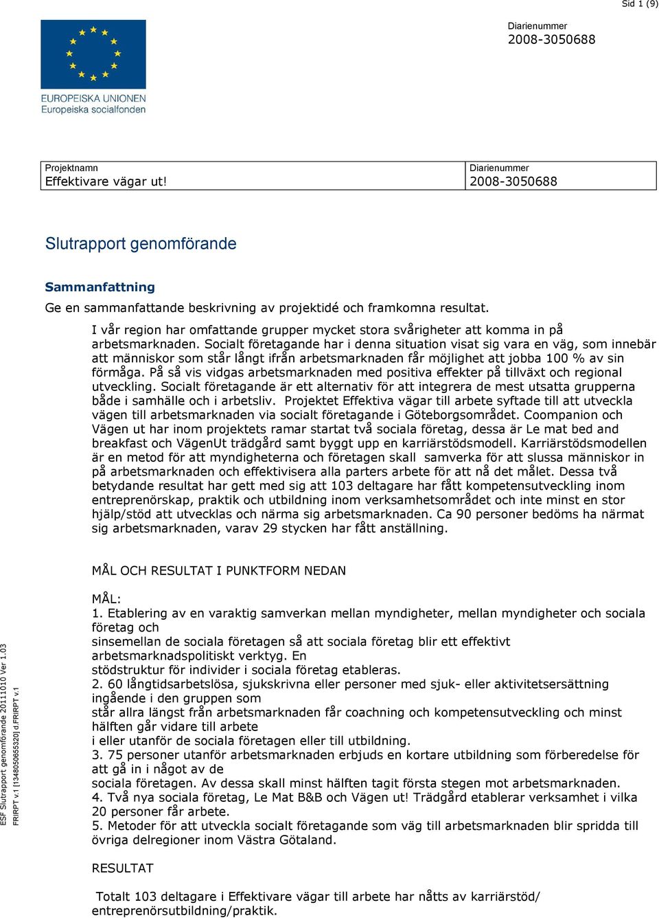 Socialt företagande har i denna situation visat sig vara en väg, som innebär att människor som står långt ifrån arbetsmarknaden får möjlighet att jobba 100 % av sin förmåga.