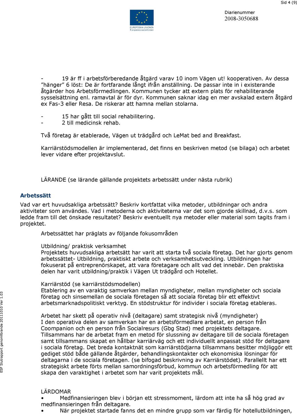 Kommunen saknar idag en mer avskalad extern åtgärd ex Fas-3 eller Resa. De riskerar att hamna mellan stolarna. - 15 har gått till social rehabilitering. - 2 till medicinsk rehab.