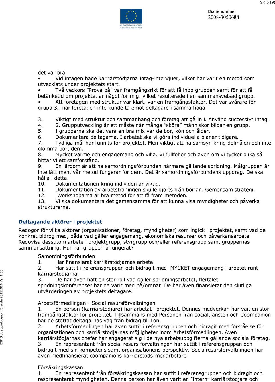 Att företagen med struktur var klart, var en framgångsfaktor. Det var svårare för grupp 3, när företagen inte kunde ta emot deltagare i samma höga 3.