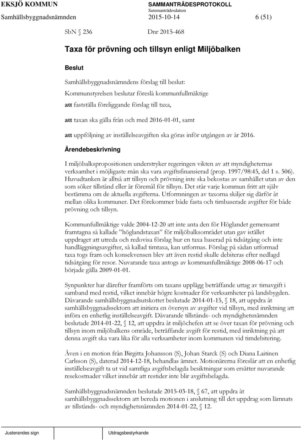 I miljöbalkspropositionen understryker regeringen vikten av att myndigheternas verksamhet i möjligaste mån ska vara avgiftsfinansierad (prop. 1997/98:45, del 1 s. 506).