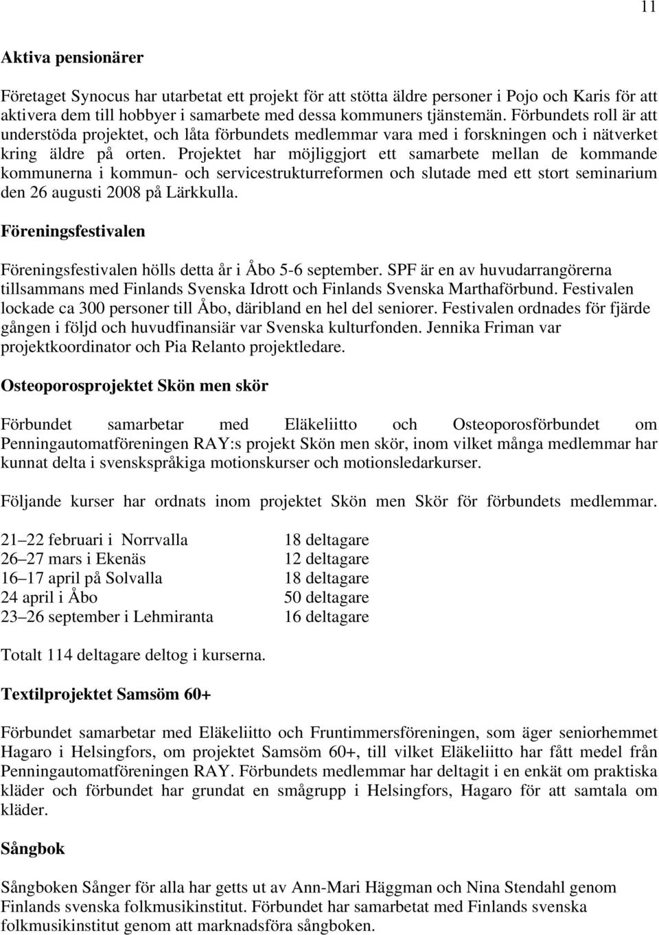 Projektet har möjliggjort ett samarbete mellan de kommande kommunerna i kommun- och servicestrukturreformen och slutade med ett stort seminarium den 26 augusti 2008 på Lärkkulla.