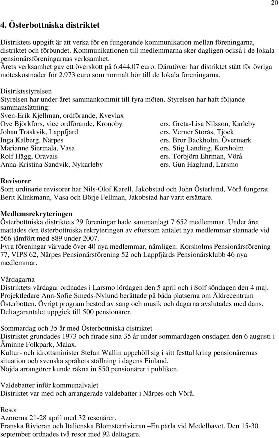 Därutöver har distriktet stått för övriga möteskostnader för 2.973 euro som normalt hör till de lokala föreningarna. Distriktsstyrelsen Styrelsen har under året sammankommit till fyra möten.