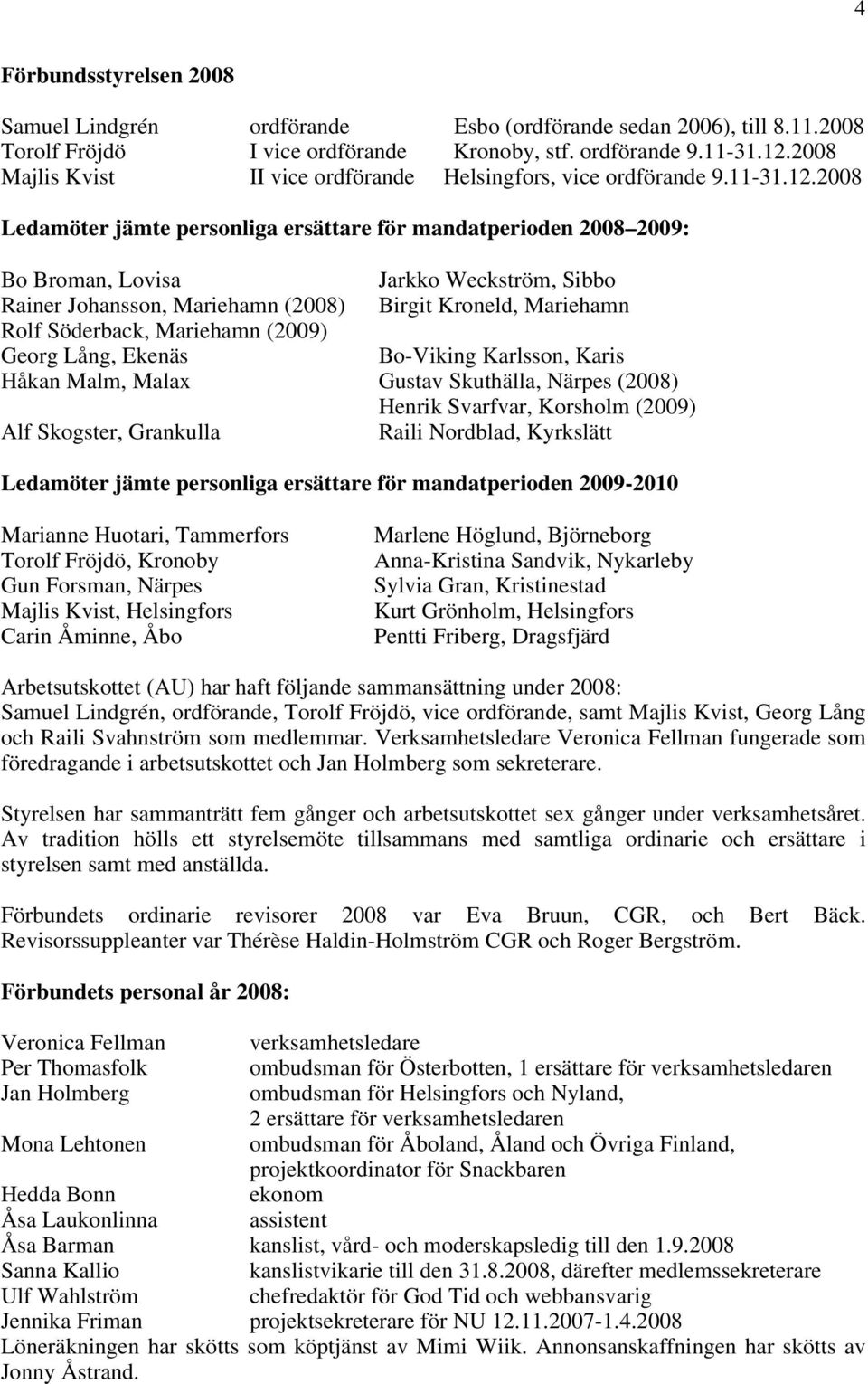 2008 Ledamöter jämte personliga ersättare för mandatperioden 2008 2009: Bo Broman, Lovisa Jarkko Weckström, Sibbo Rainer Johansson, Mariehamn (2008) Birgit Kroneld, Mariehamn Rolf Söderback,