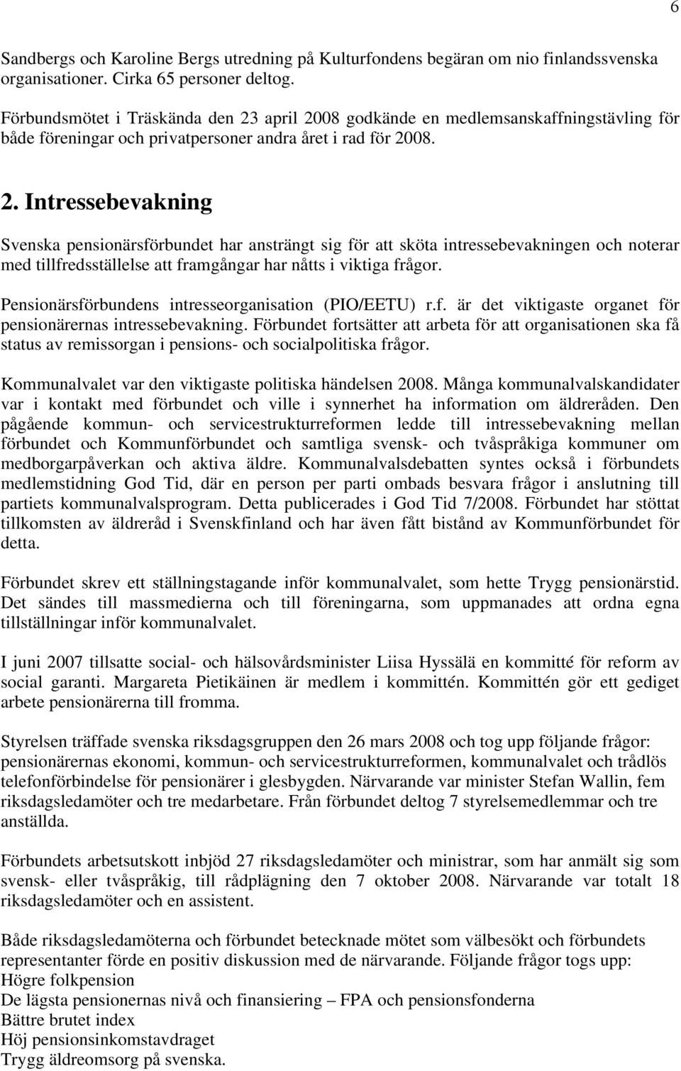 april 2008 godkände en medlemsanskaffningstävling för både föreningar och privatpersoner andra året i rad för 2008. 2. Intressebevakning Svenska pensionärsförbundet har ansträngt sig för att sköta intressebevakningen och noterar med tillfredsställelse att framgångar har nåtts i viktiga frågor.