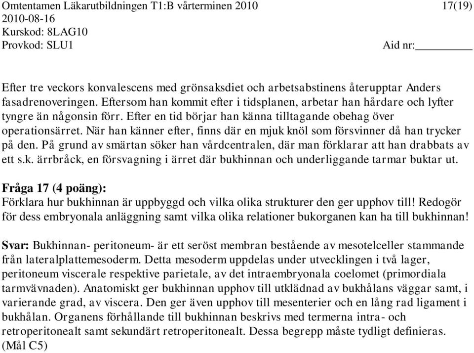 När han känner efter, finns där en mjuk knöl som försvinner då han trycker på den. På grund av smärtan söker han vårdcentralen, där man förklarar att han drabbats av ett s.k. ärrbråck, en försvagning i ärret där bukhinnan och underliggande tarmar buktar ut.