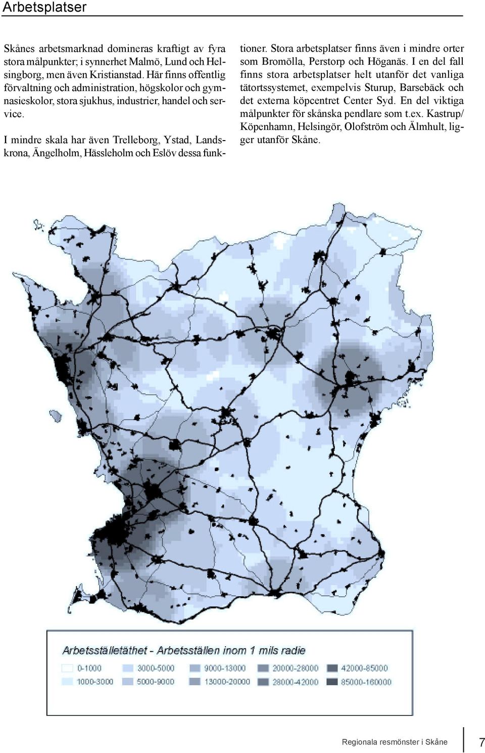 I mindre skala har även Trelleborg, Ystad, Landskrona, Ängelholm, Hässleholm och Eslöv dessa funktioner. Stora arbetsplatser finns även i mindre orter som Bromölla, Perstorp och Höganäs.