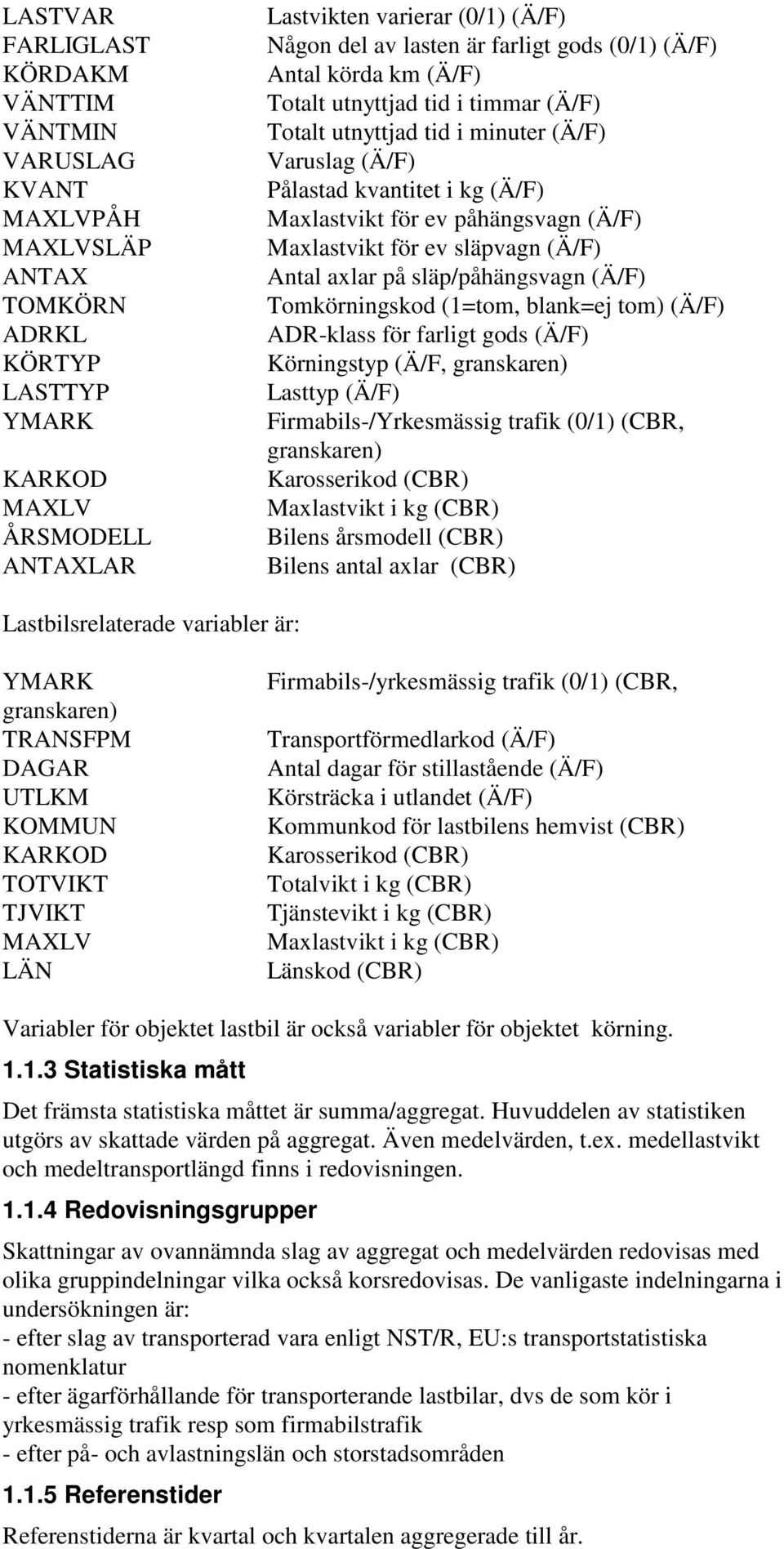 påhängsvagn (Ä/F) Maxlastvikt för ev släpvagn (Ä/F) Antal axlar på släp/påhängsvagn (Ä/F) Tomkörningskod (1=tom, blank=ej tom) (Ä/F) ADR-klass för farligt gods (Ä/F) Körningstyp (Ä/F, granskaren)