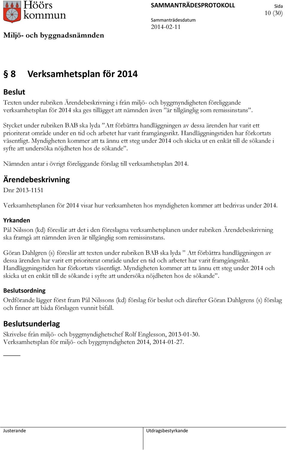 Handläggningstiden har förkortats väsentligt. Myndigheten kommer att ta ännu ett steg under 2014 och skicka ut en enkät till de sökande i syfte att undersöka nöjdheten hos de sökande.