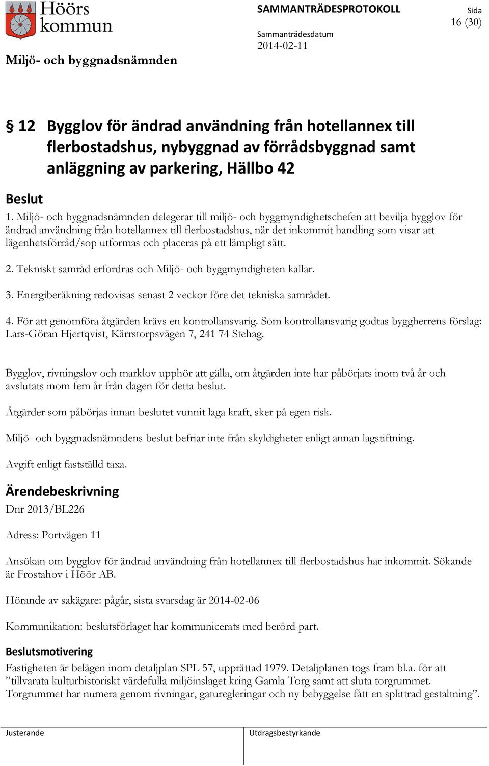 lägenhetsförråd/sop utformas och placeras på ett lämpligt sätt. 2. Tekniskt samråd erfordras och Miljö- och byggmyndigheten kallar. 3.